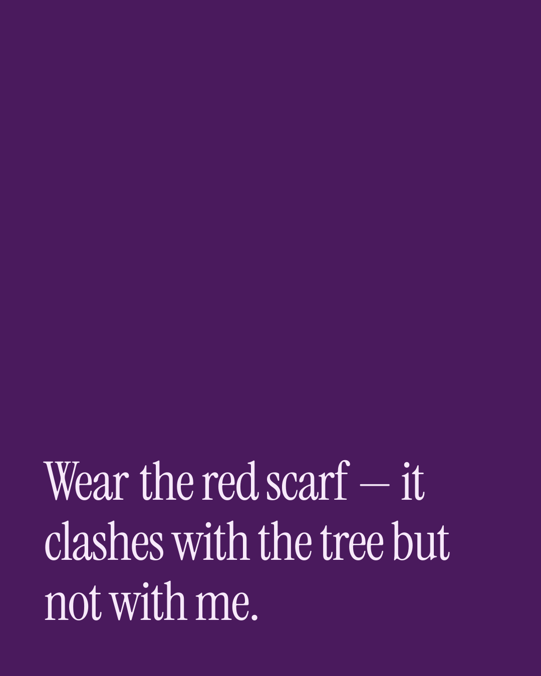 “Wear the red scarf — it clashes with the tree but not with me.” — a love message card from 40+ Naughty Christmas Messages.