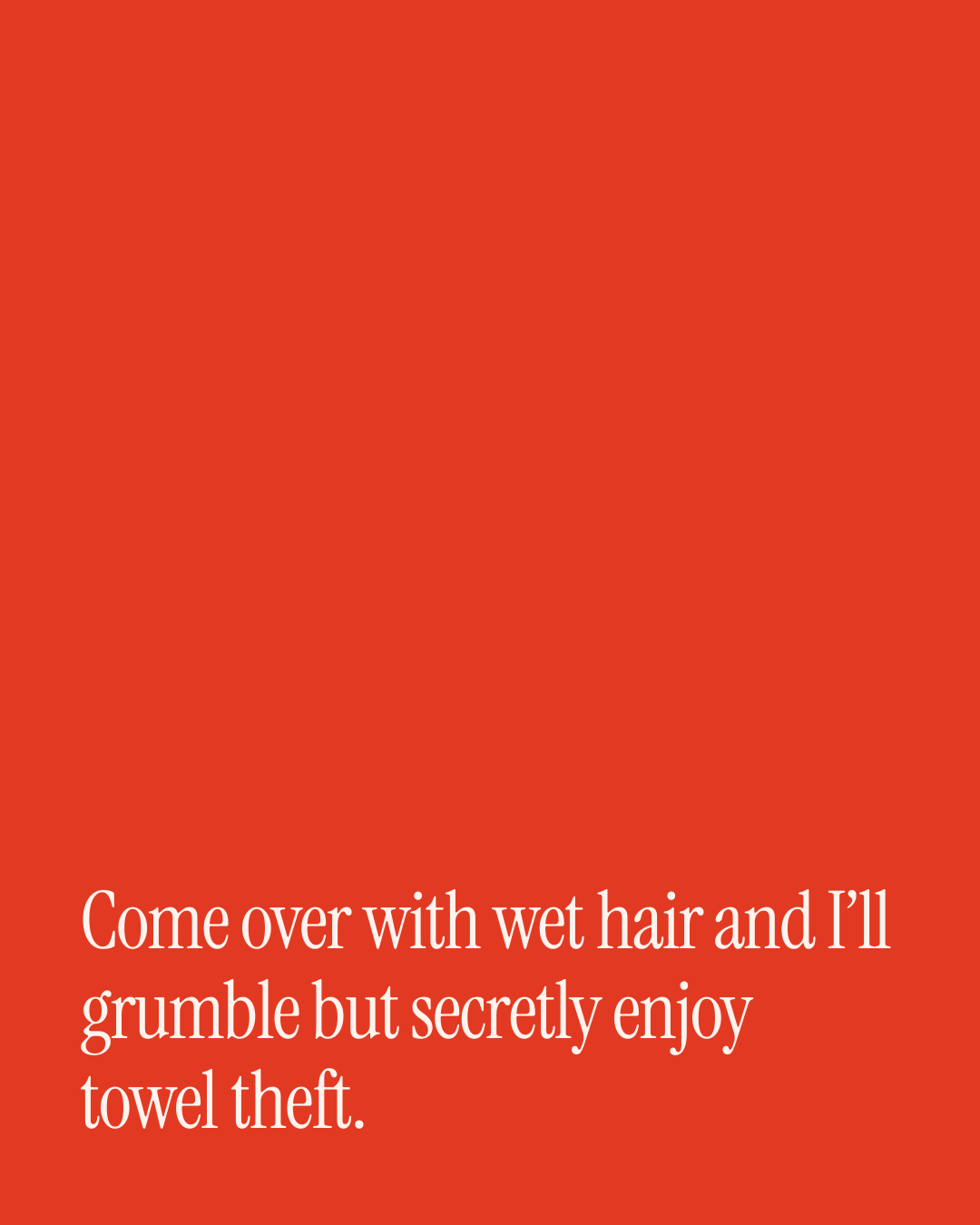 “Come over with wet hair and I’ll grumble but secretly enjoy towel theft.” — a love message card from 20+ Touching One Line Comfort Messages.
