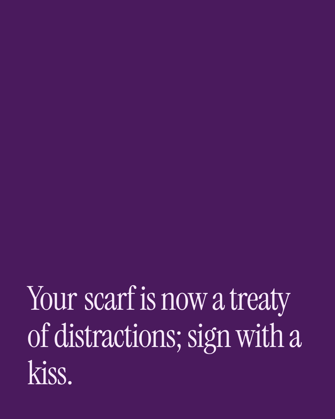 “Your scarf is now a treaty of distractions; sign with a kiss.” — a love message card from 30+ Naughty Love DMs to Send Today.