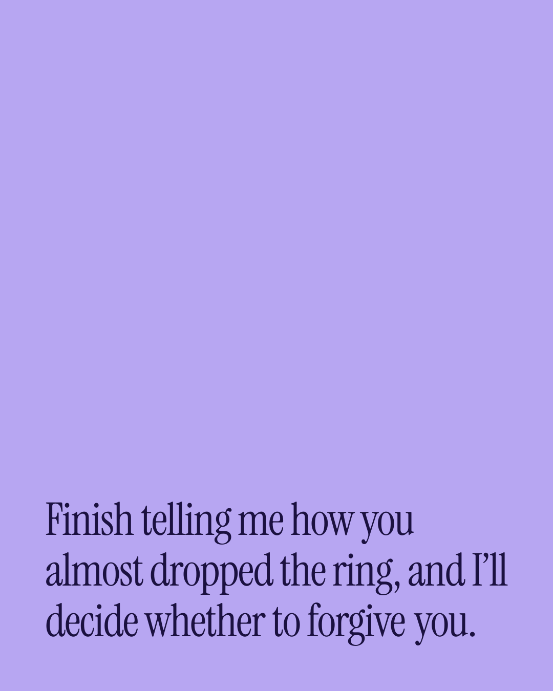 “Finish telling me how you almost dropped the ring, and I’ll decide whether to forgive you.” — a love message card from 30+ Naughty Engagement Messages.