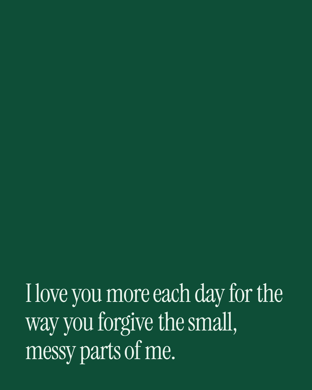 “I love you more each day for the way you forgive the small, messy parts of me.” — a love message card from 90+ Cheesy Love Messages Ready to Send.