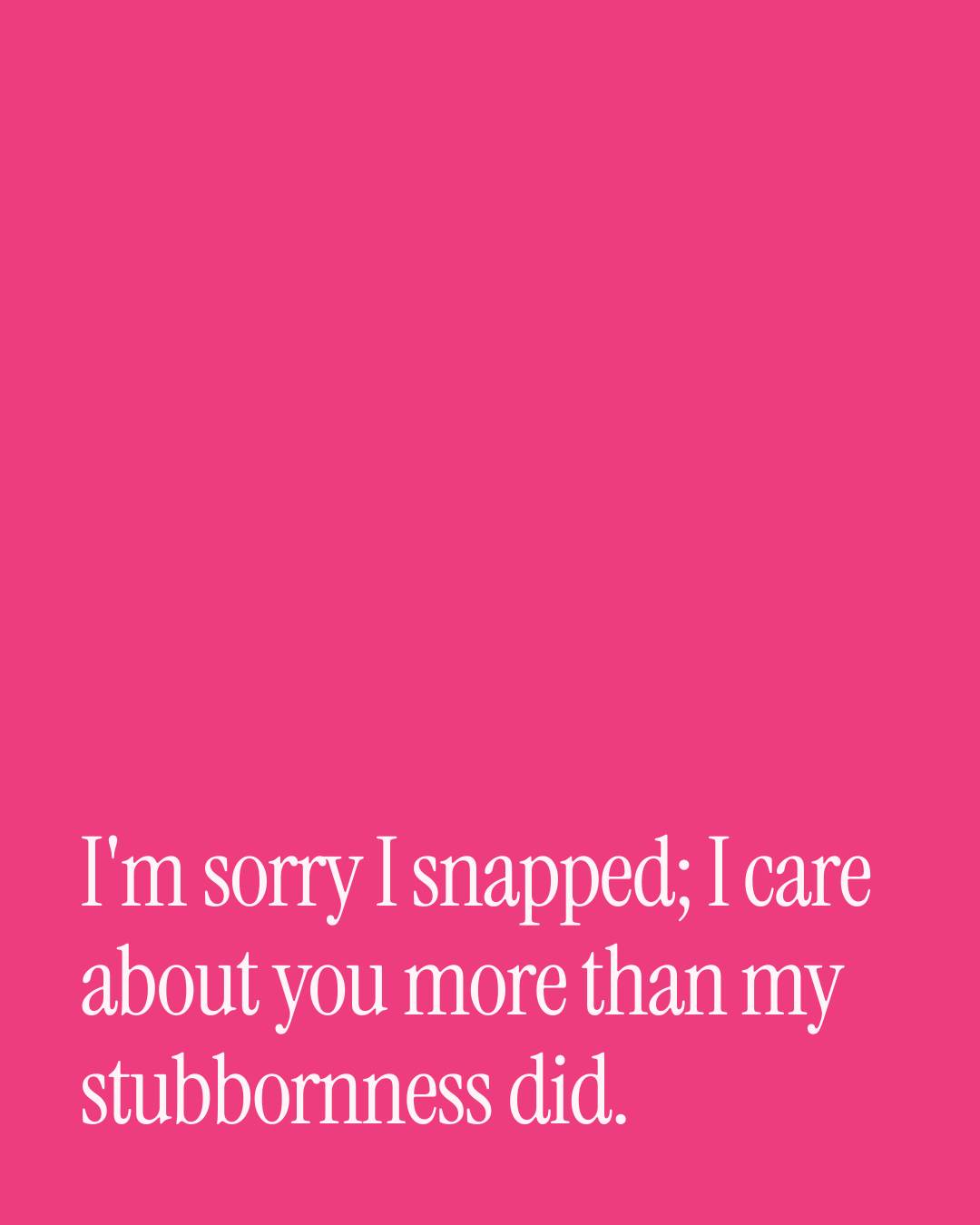 “I'm sorry I snapped; I care about you more than my stubbornness did.” — a love message card from 40+ One Line Love Messages After a Fight.