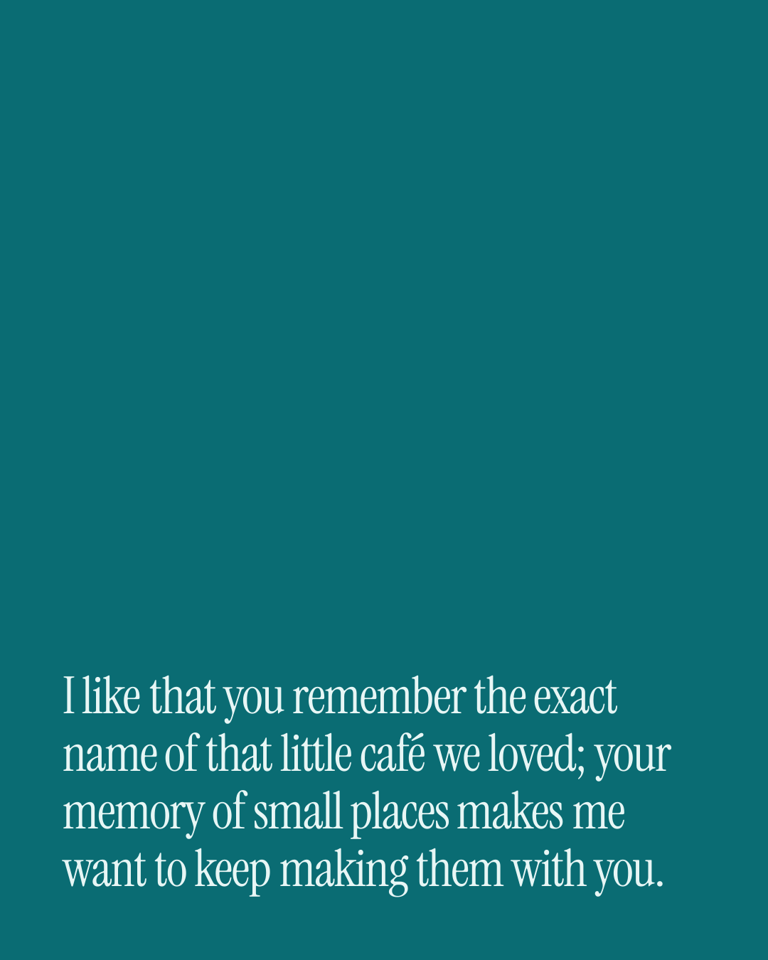 “I like that you remember the exact name of that little café we loved; your memory of smal…” — a love message card from 90+ Genuine Love Texts Worth Sending.