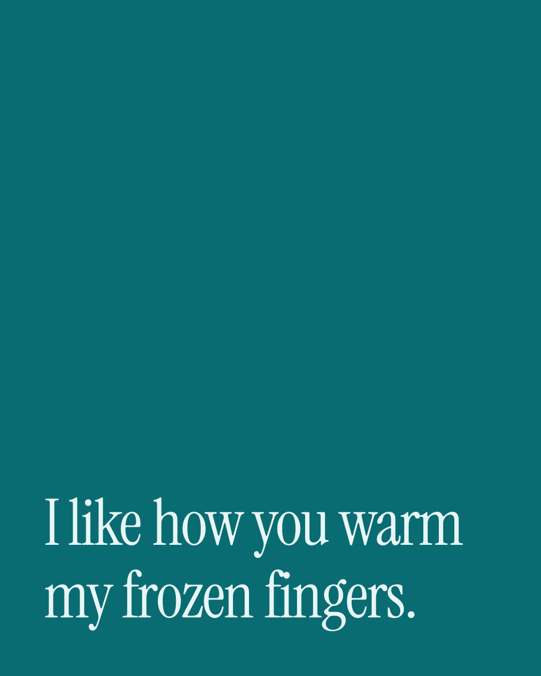 “I like how you warm my frozen fingers.” — a love message card from 90+ Genuine Love Texts Worth Sending.