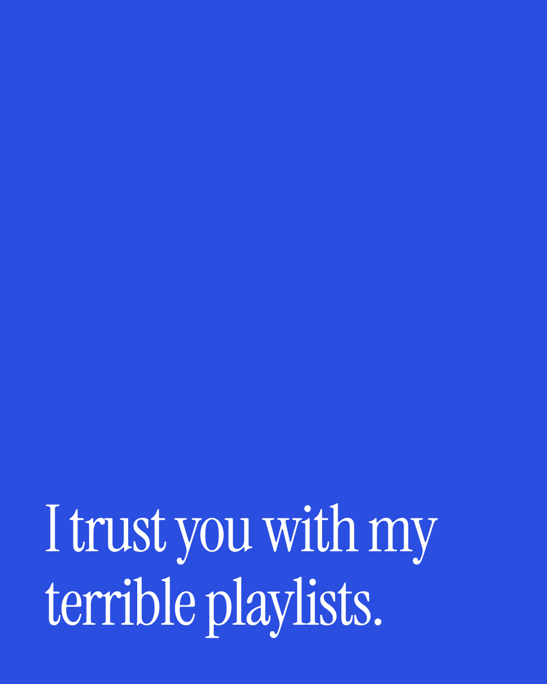 “I trust you with my terrible playlists.” — a love message card from 90+ Genuine Love Texts Worth Sending.