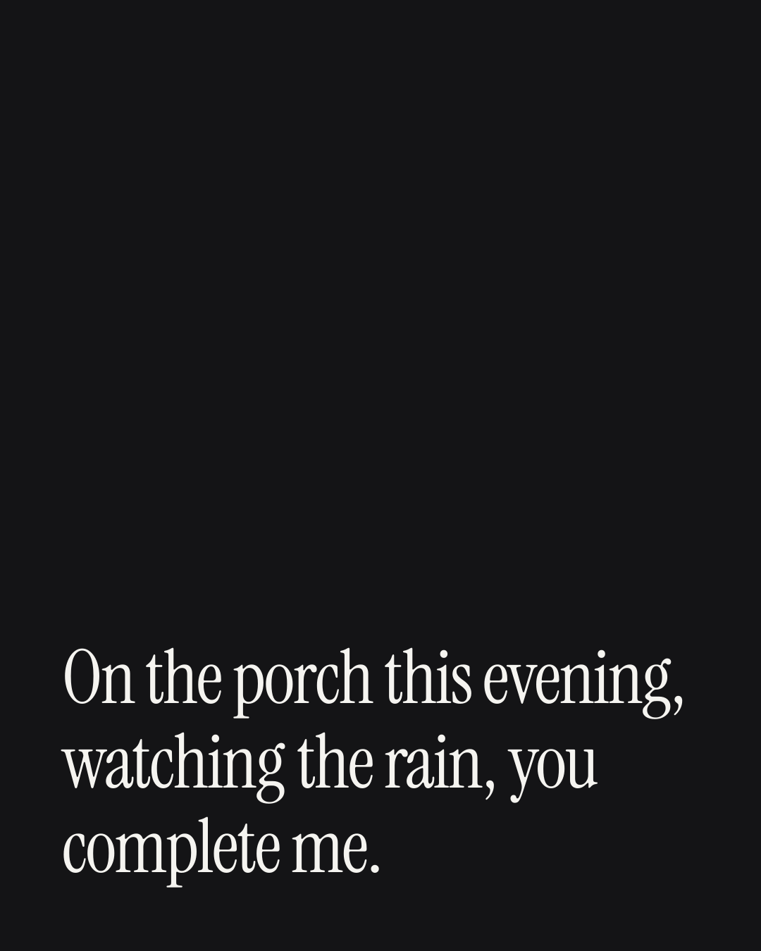 “On the porch this evening, watching the rain, you complete me.” — a love message card from 40+ Cheesy Wedding Anniversary Messages.