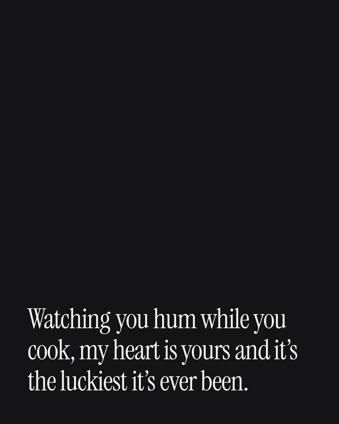 “Watching you hum while you cook, my heart is yours and it’s the luckiest it’s ever been.” — a love message card from 40+ Cheesy Wedding Anniversary Messages.