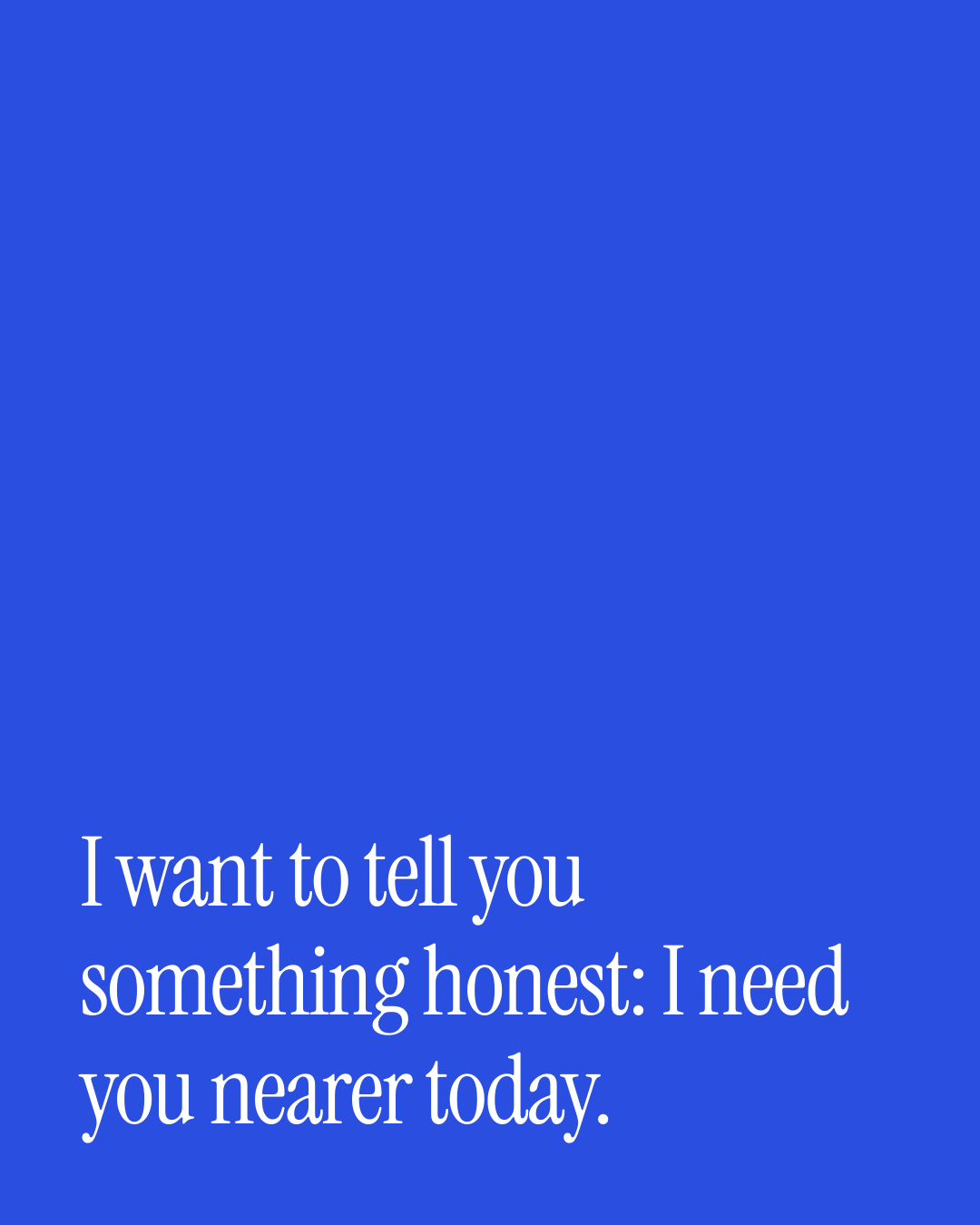 “I want to tell you something honest: I need you nearer today.” — a love message card from 30+ Deep Love Messages to Copy & Send.