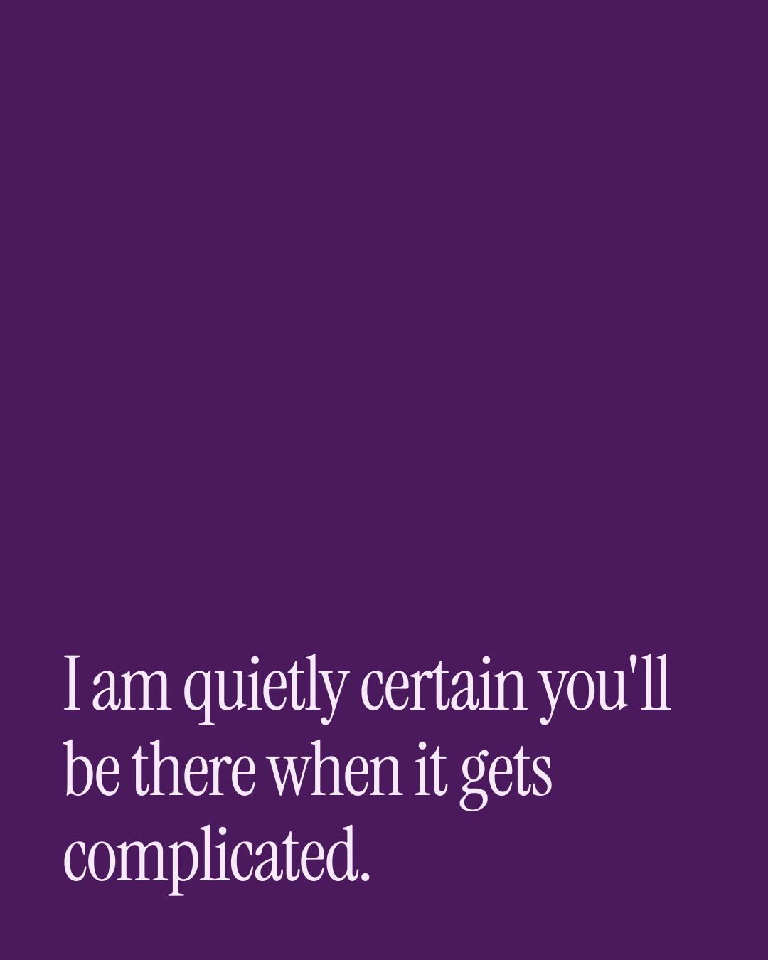 “I am quietly certain you'll be there when it gets complicated.” — a love message card from 90+ One Line Good Morning Messages.