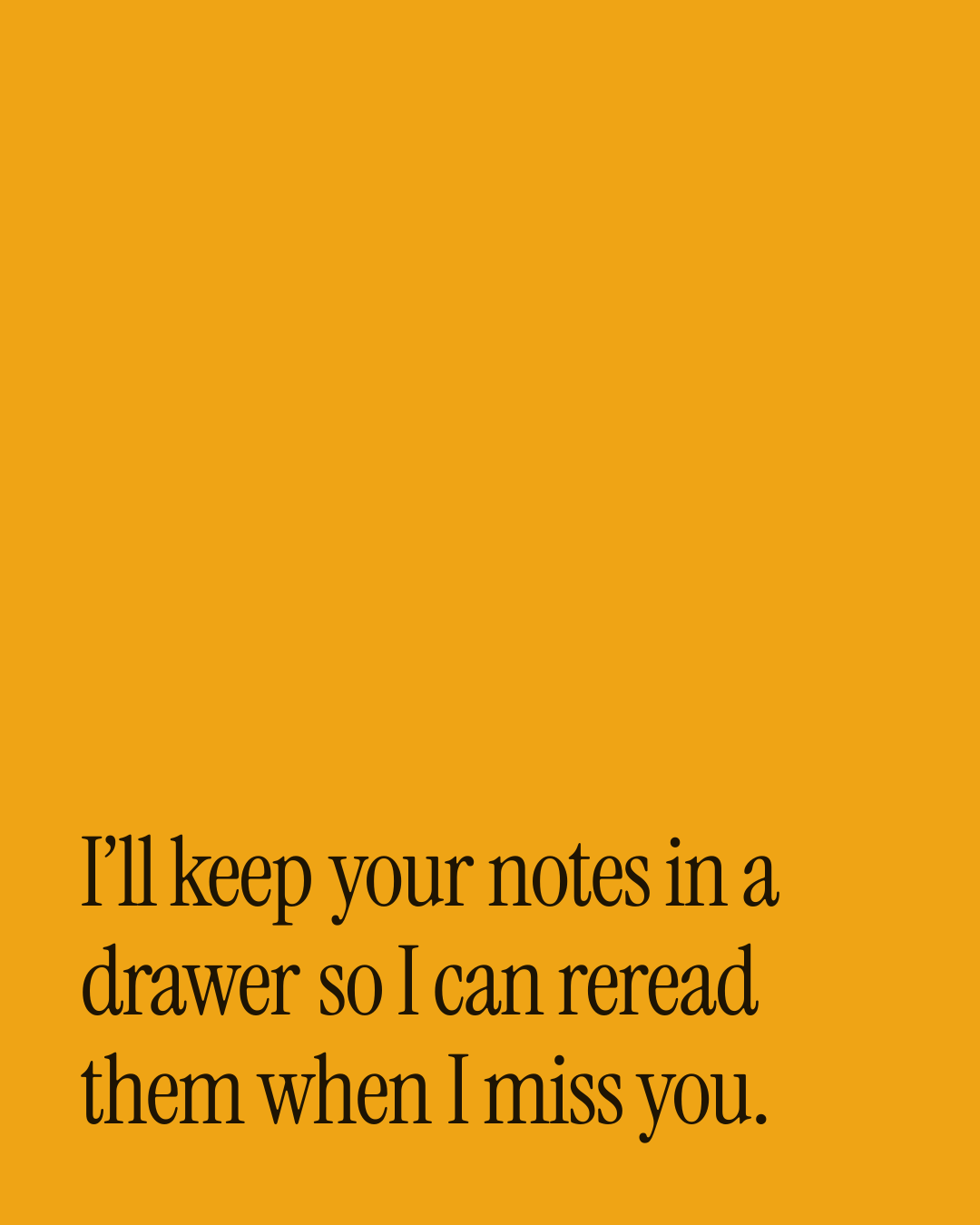 “I’ll keep your notes in a drawer so I can reread them when I miss you.” — a love message card from 30+ Emotional Love Messages.