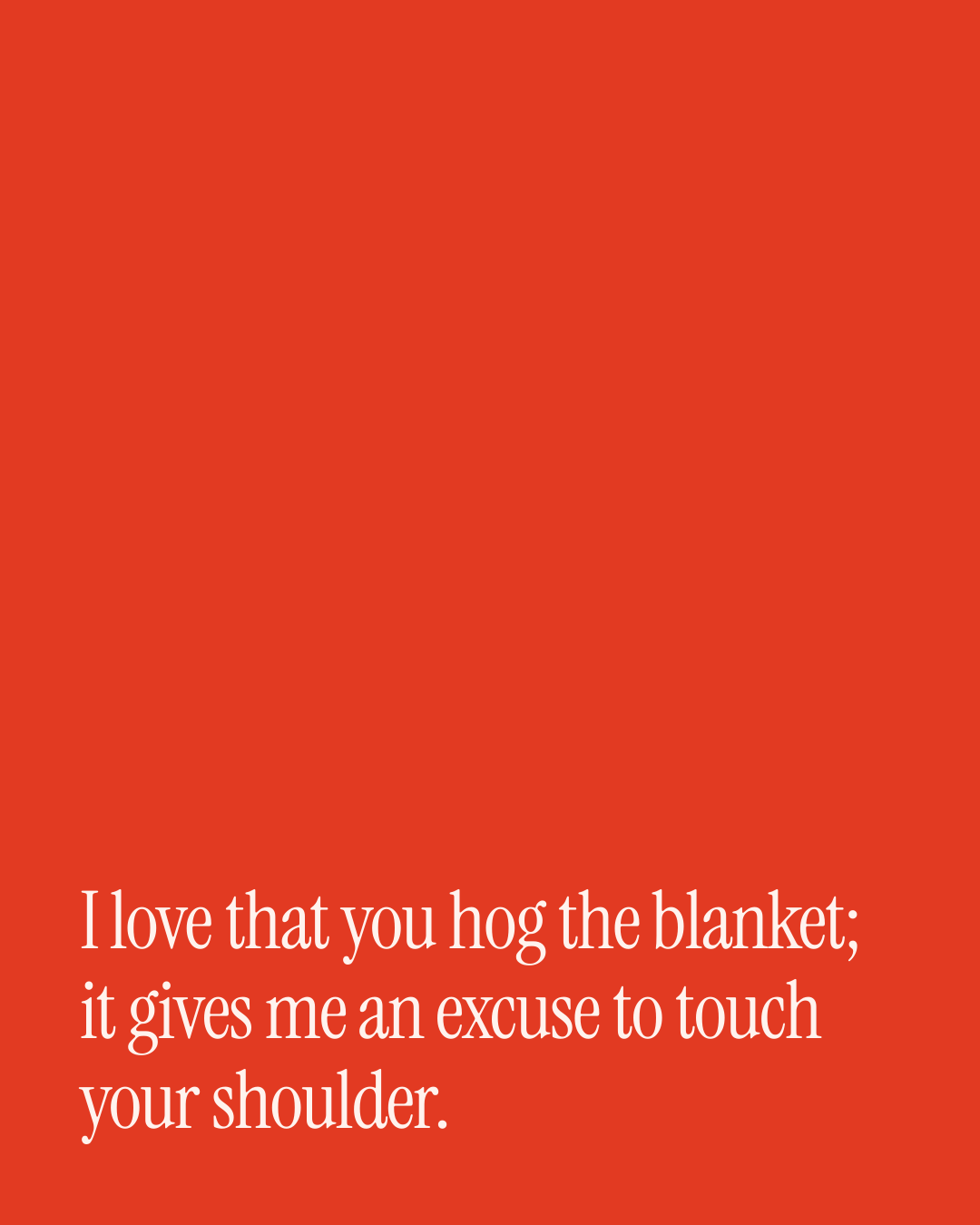 “I love that you hog the blanket; it gives me an excuse to touch your shoulder.” — a love message card from 30+ Flirty Love Texts That Sound Like You.