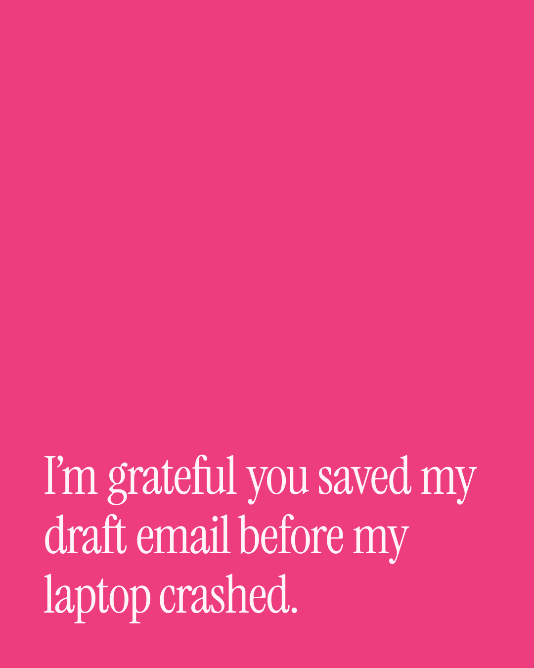 “I’m grateful you saved my draft email before my laptop crashed.” — a love message card from 40+ Funny Love Messages to Send Today.