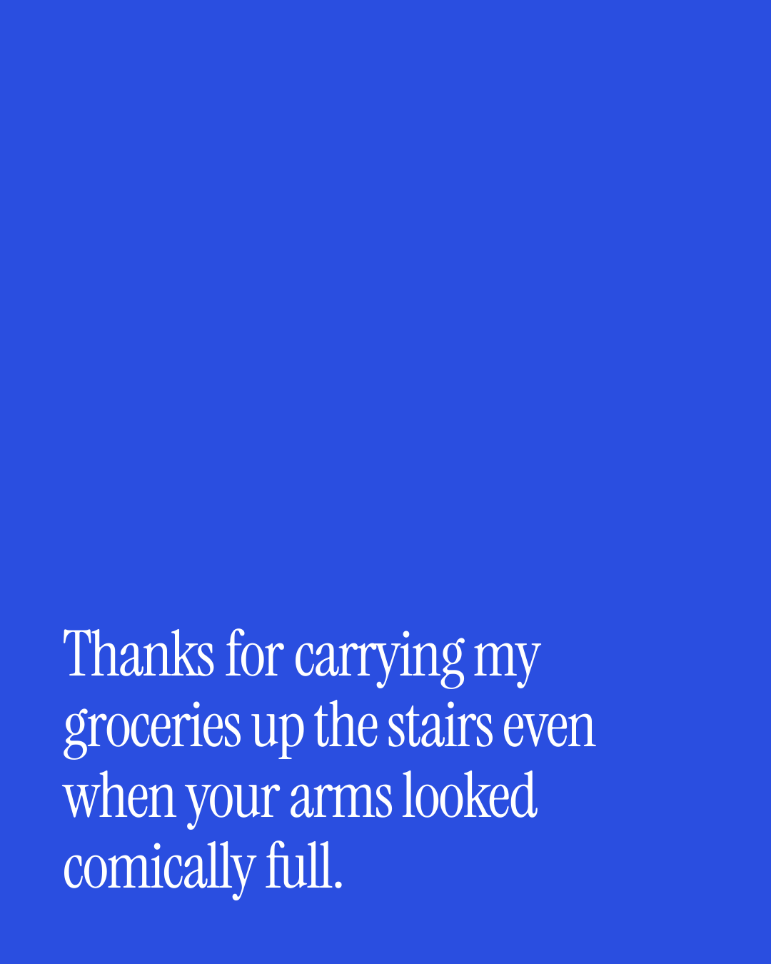 “Thanks for carrying my groceries up the stairs even when your arms looked comically full.” — a love message card from 40+ Funny Love Messages to Send Today.