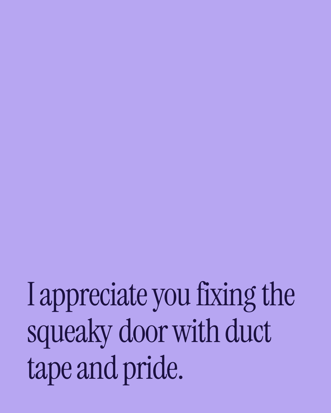 “I appreciate you fixing the squeaky door with duct tape and pride.” — a love message card from 40+ Funny Love Messages to Send Today.