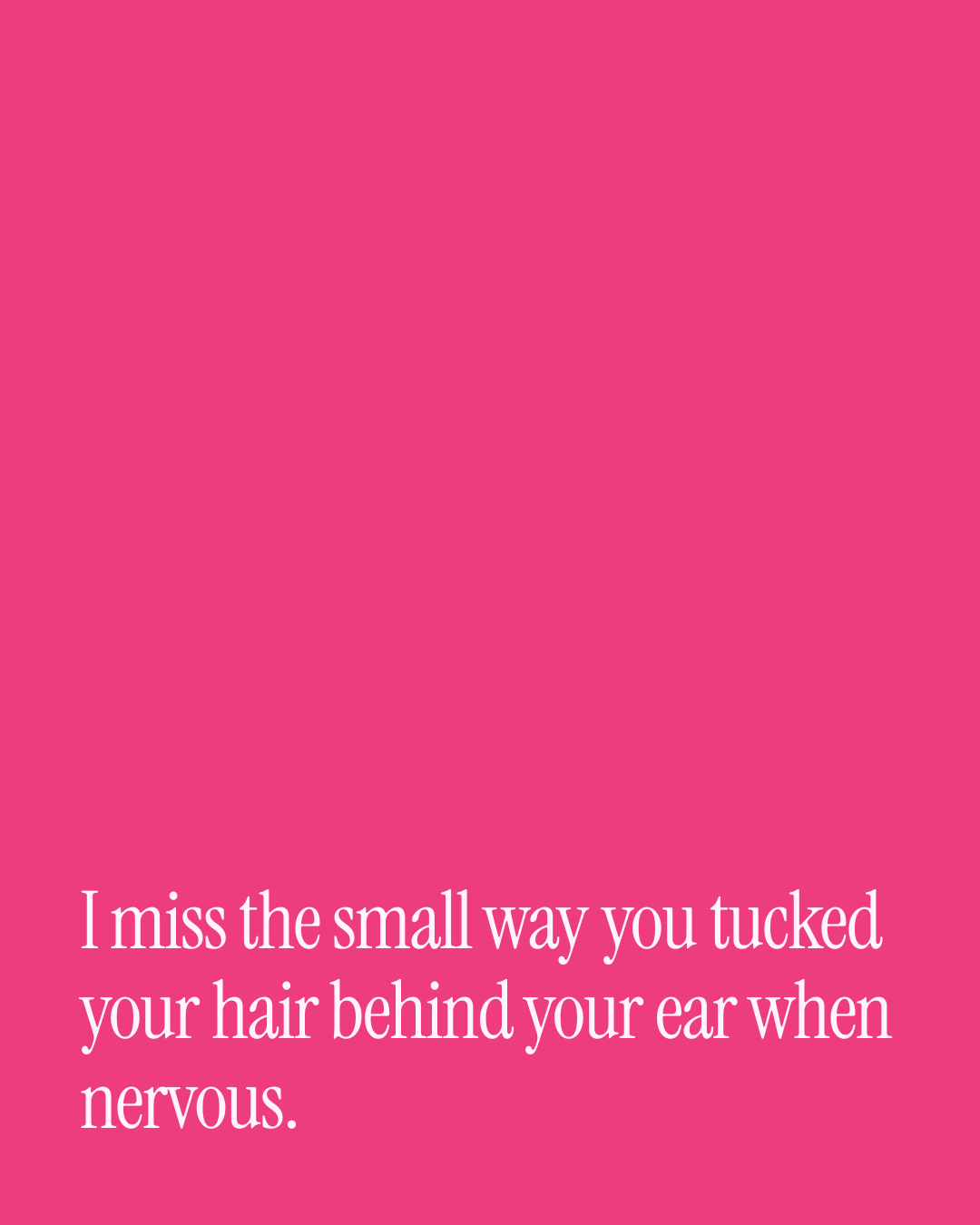 “I miss the small way you tucked your hair behind your ear when nervous.” — a love message card from 40+ Heartfelt Love Messages.