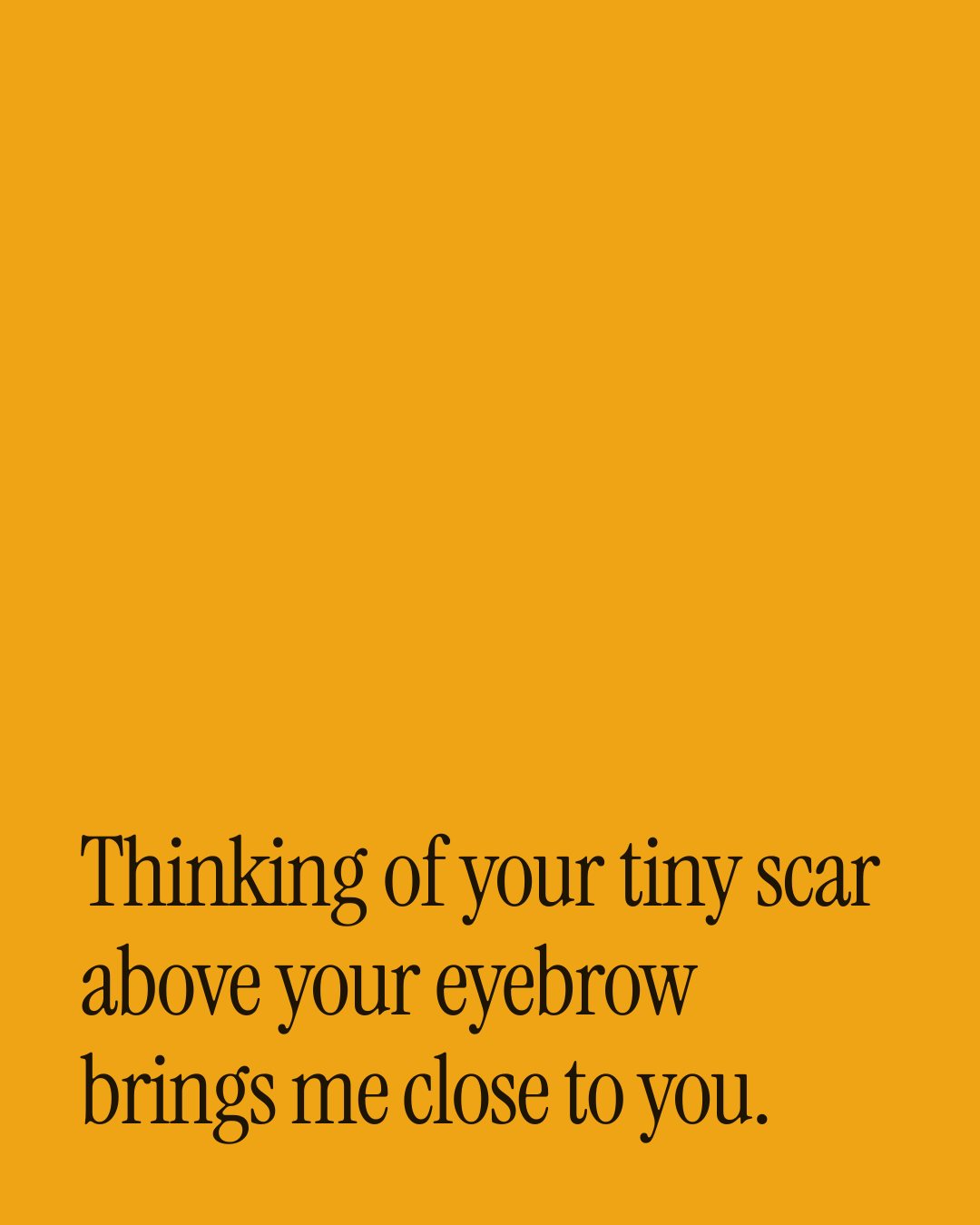 “Thinking of your tiny scar above your eyebrow brings me close to you.” — a love message card from 30+ One Line Love Messages About Memories.
