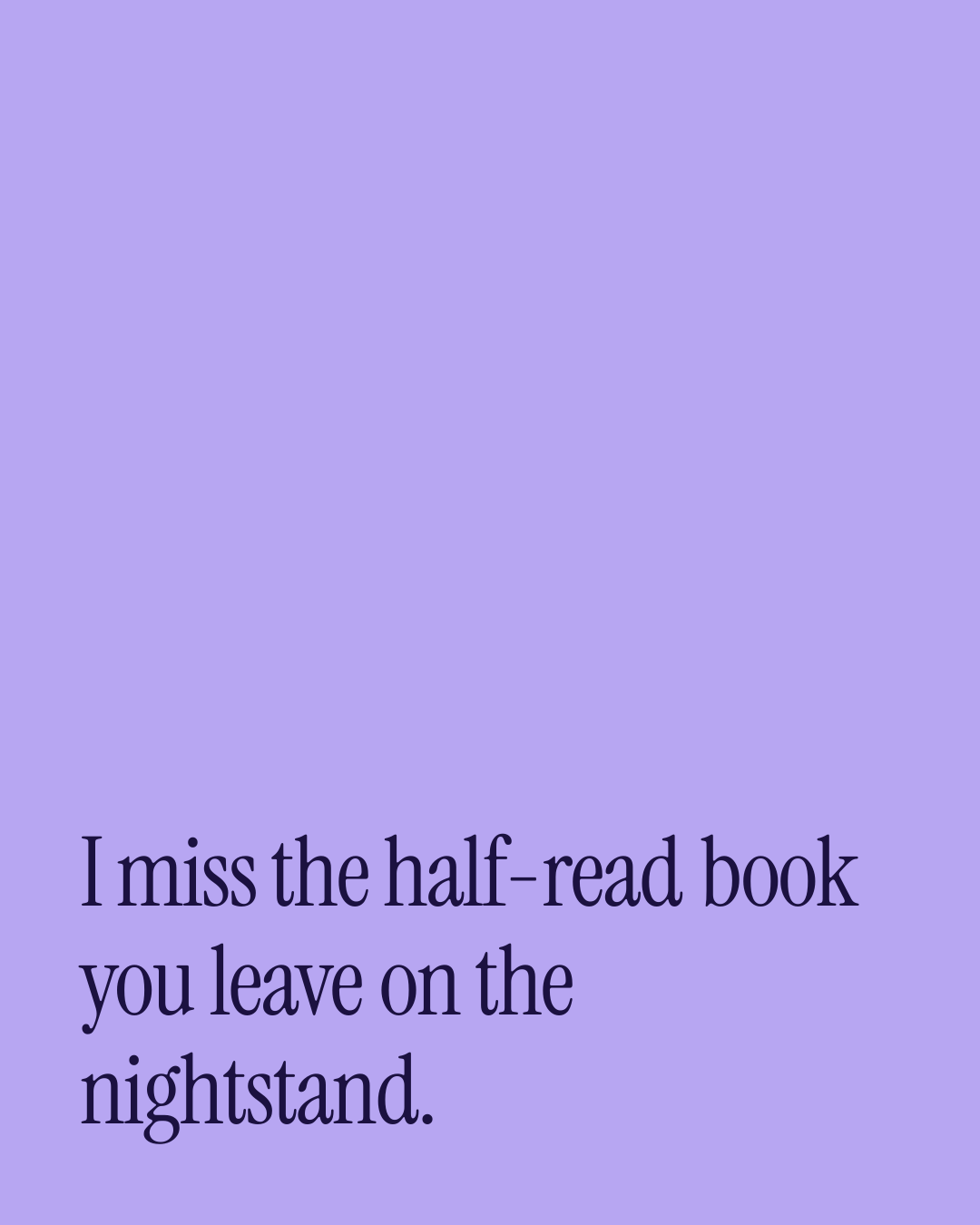“I miss the half-read book you leave on the nightstand.” — a love message card from 30+ Passionate Love Texts to Send Today.