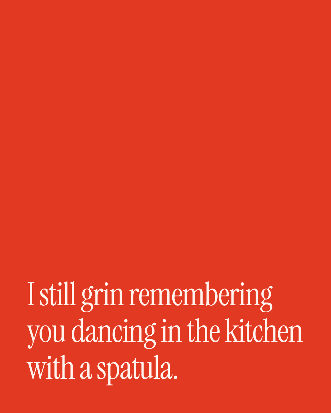 “I still grin remembering you dancing in the kitchen with a spatula.” — a love message card from 90+ Beautiful One Line Love Card Messages.