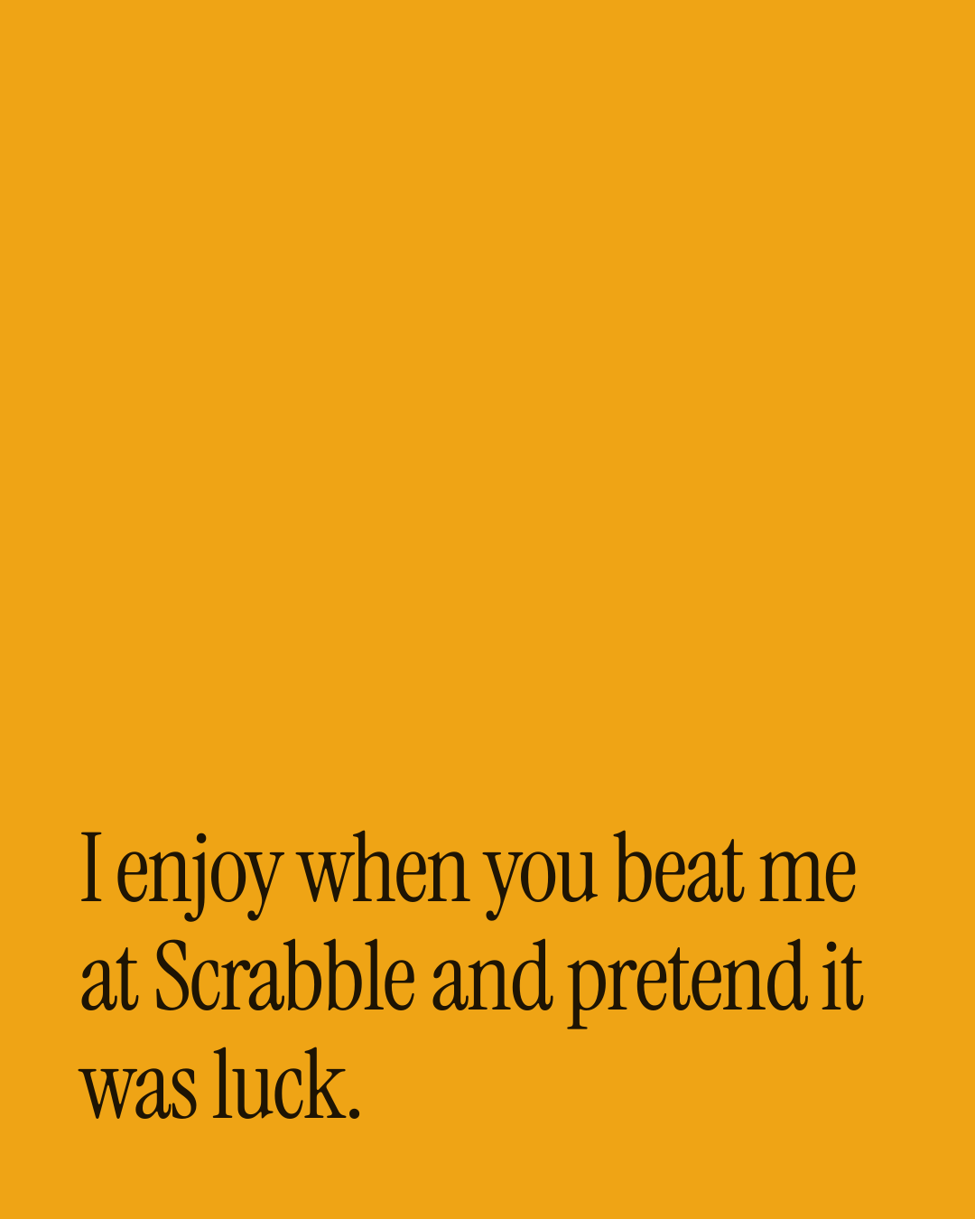 “I enjoy when you beat me at Scrabble and pretend it was luck.” — a love message card from 90+ Beautiful One Line Love Card Messages.