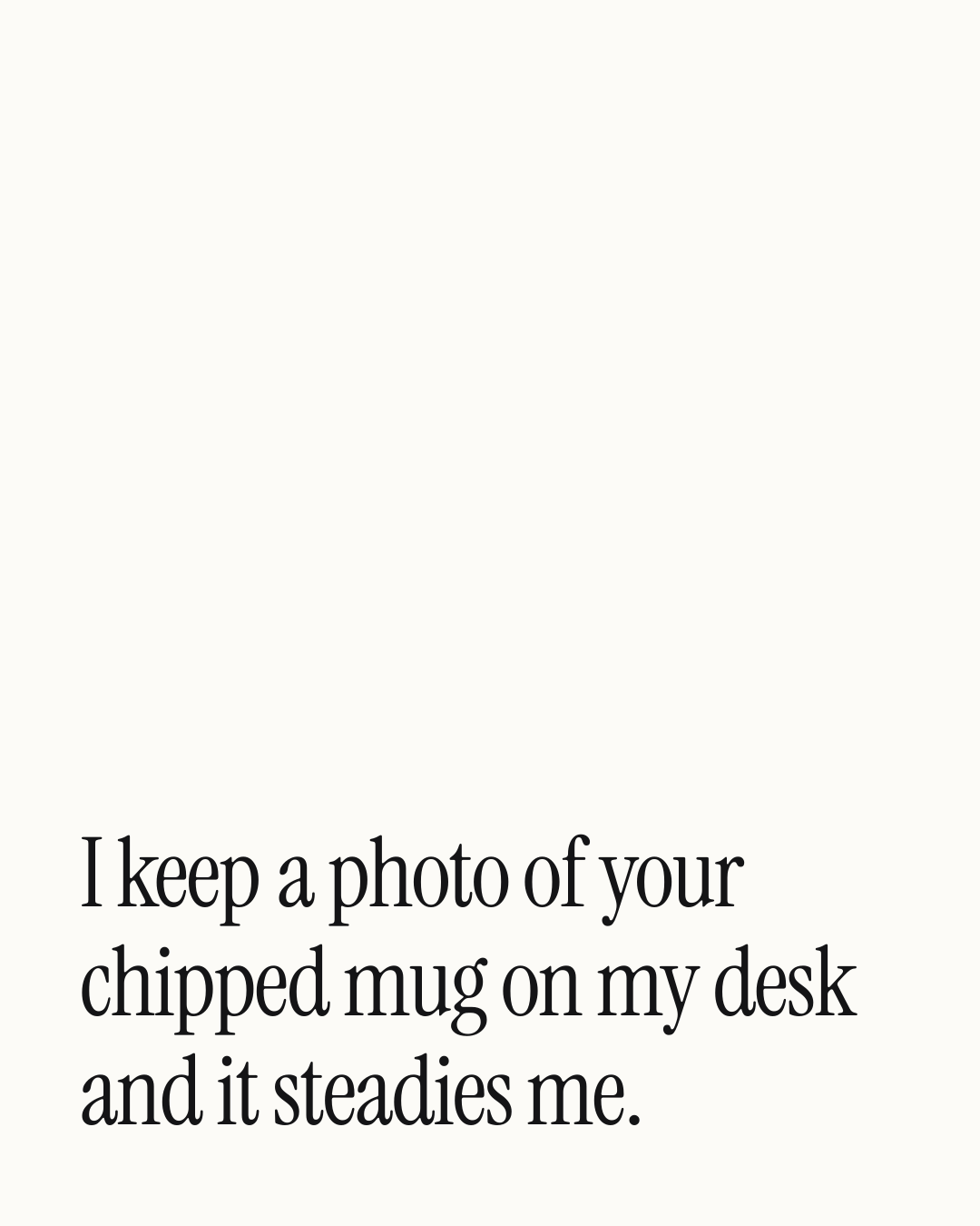 “I keep a photo of your chipped mug on my desk and it steadies me.” — a love message card from 40+ Romantic Love Messages Ready to Send.