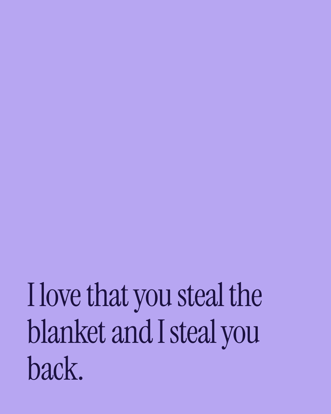 “I love that you steal the blanket and I steal you back.” — a love message card from 30+ Sweet Love Texts to Copy & Send.