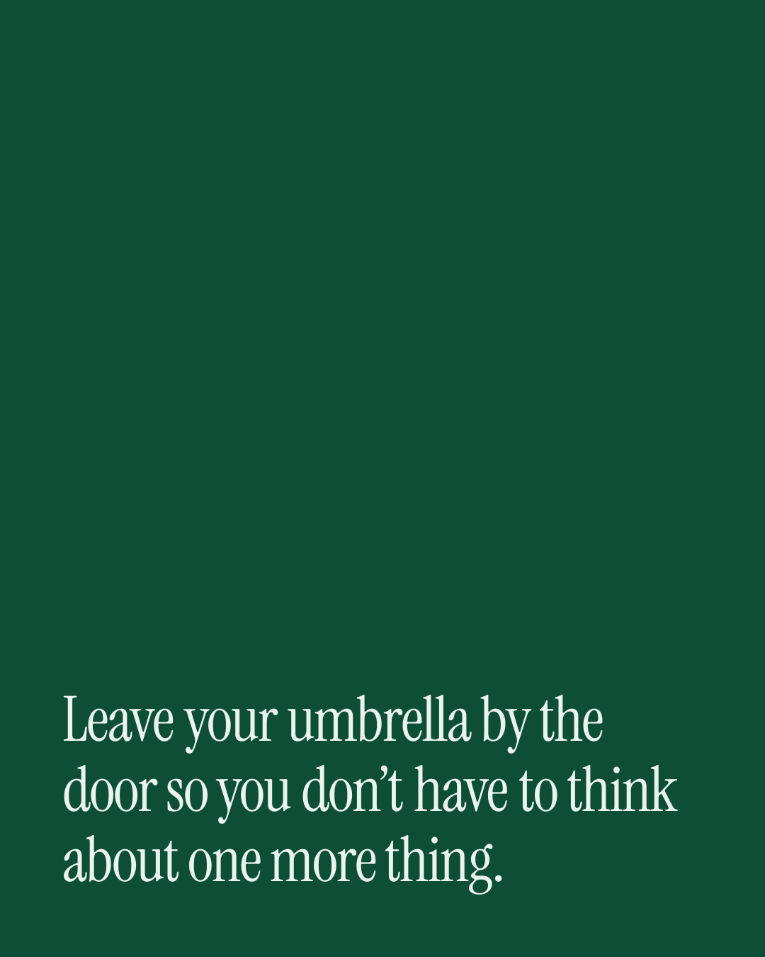 “Leave your umbrella by the door so you don’t have to think about one more thing.” — a love message card from 90+ Meaningful Love Messages on a Bad Day.
