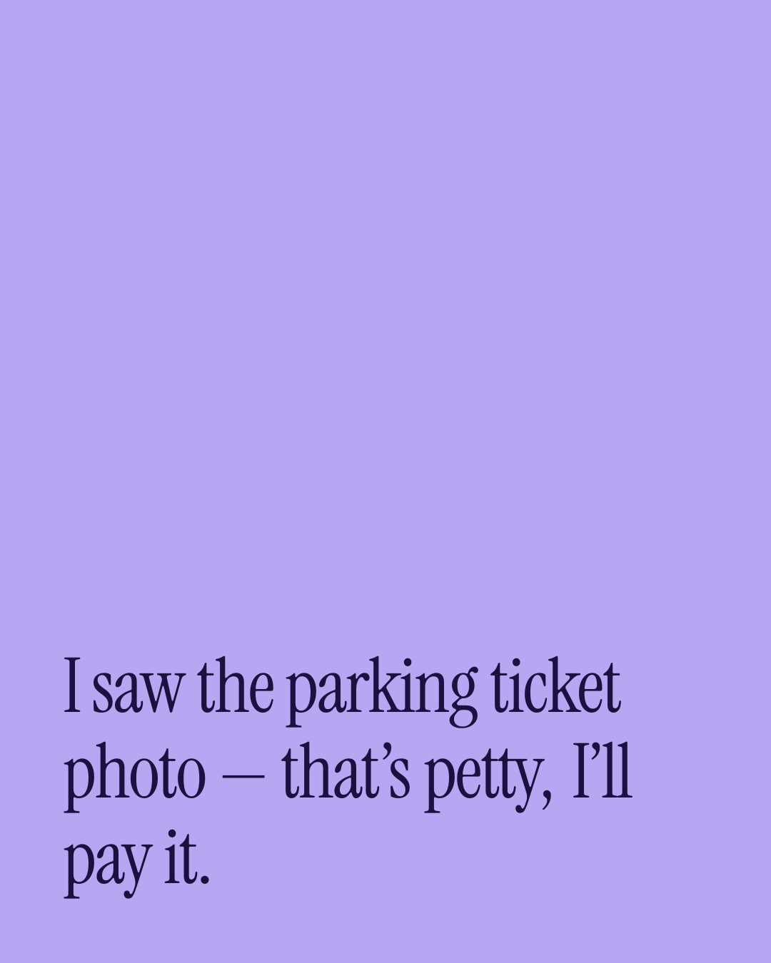 “I saw the parking ticket photo — that’s petty, I’ll pay it.” — a love message card from 90+ One Line Love Messages on a Bad Day.