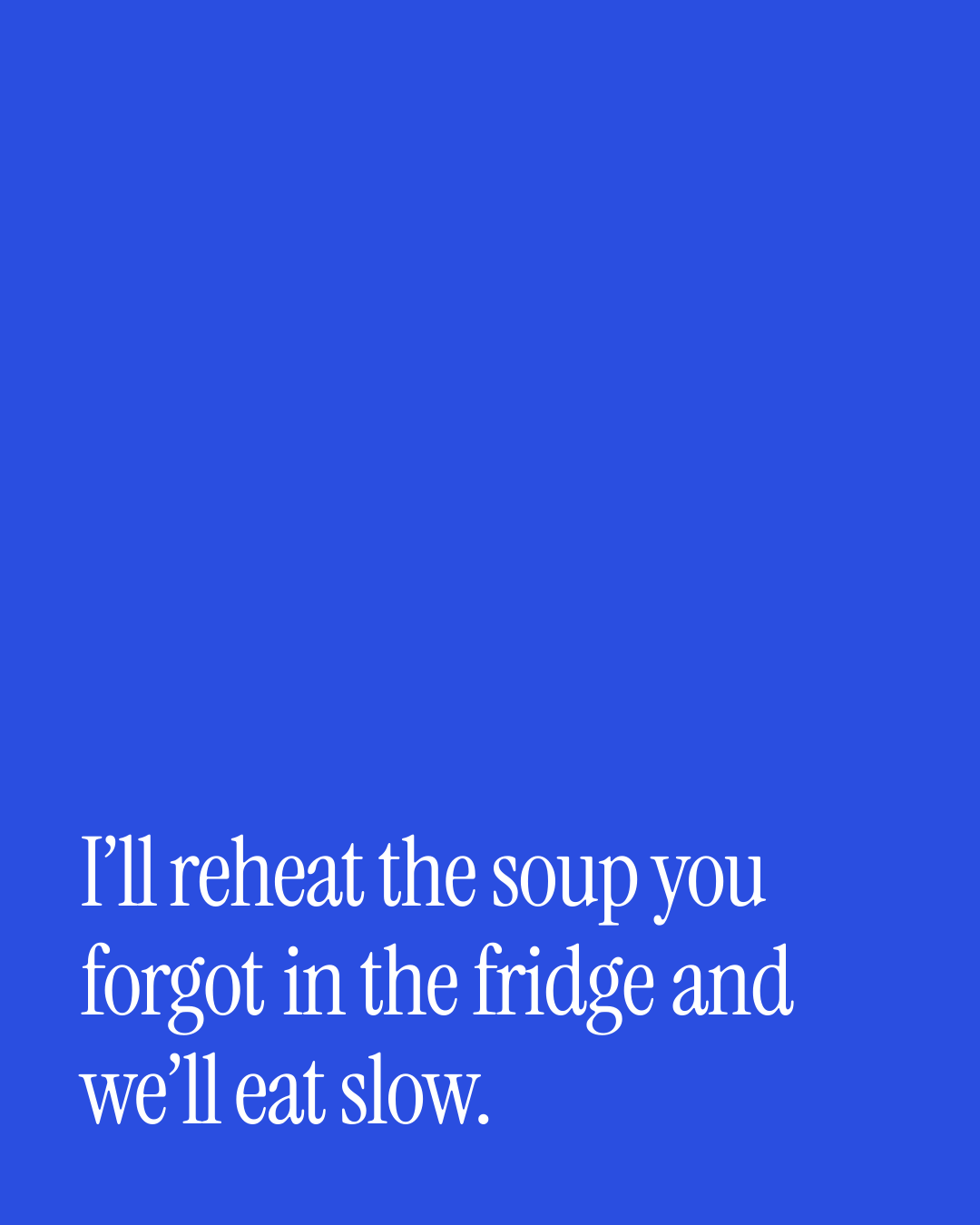 “I’ll reheat the soup you forgot in the fridge and we’ll eat slow.” — a love message card from 30+ Genuine Long Term Love Messages.