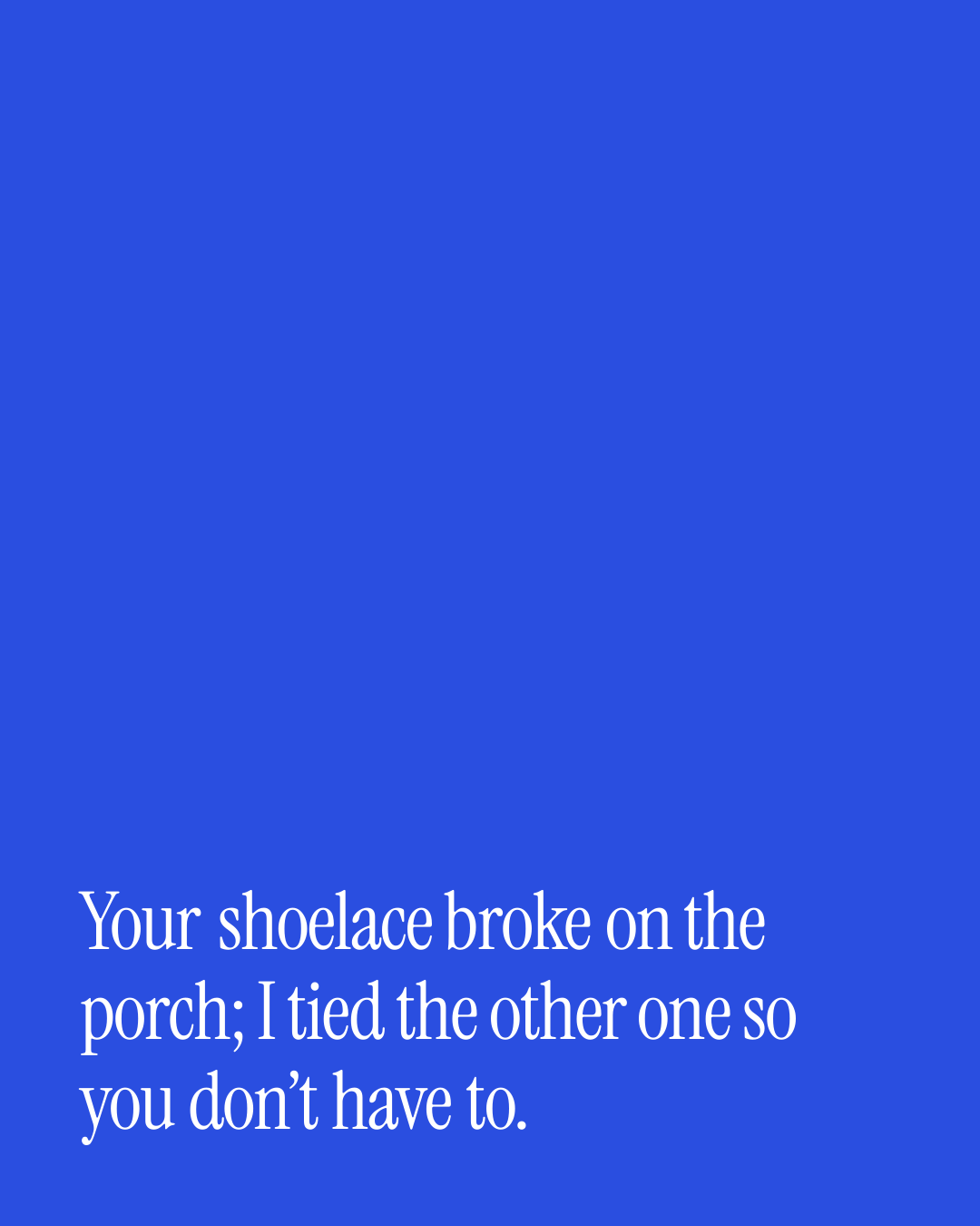 “Your shoelace broke on the porch; I tied the other one so you don’t have to.” — a love message card from 30+ Love Messages When You're Married.