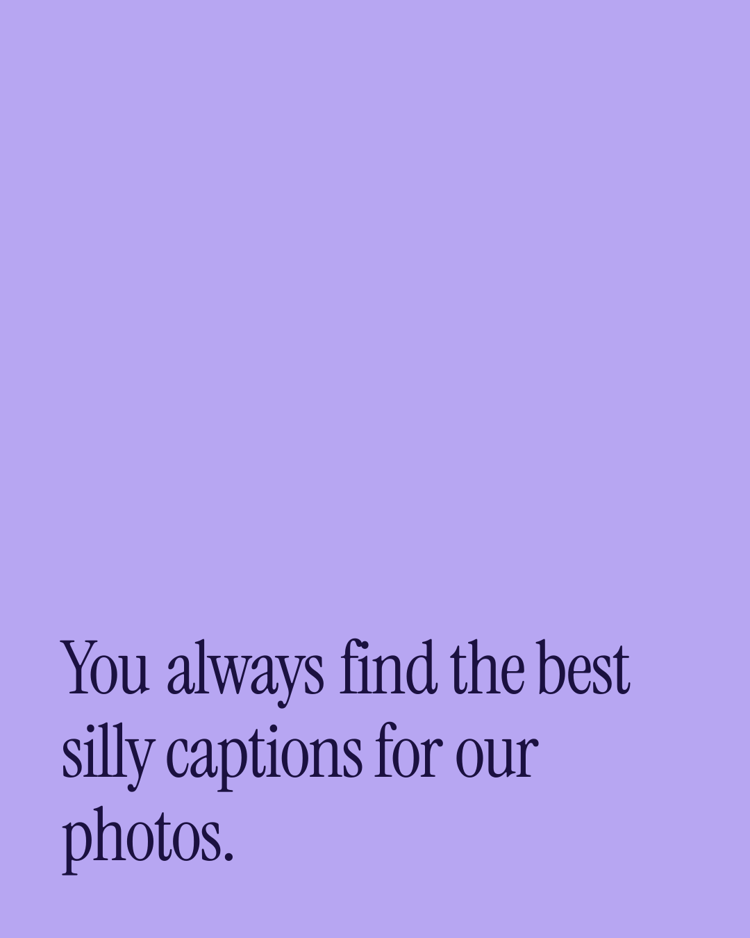 “You always find the best silly captions for our photos.” — a love message card from 90+ Love Messages for a Best Friend.