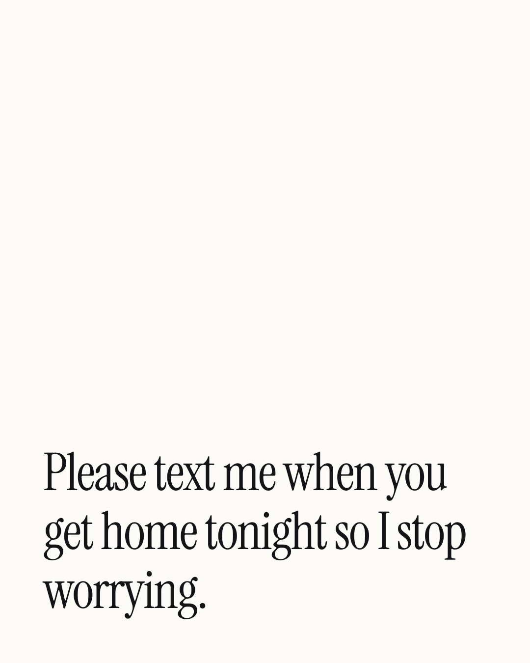 “Please text me when you get home tonight so I stop worrying.” — a love message card from One Line Love Messages for a Best Friend.