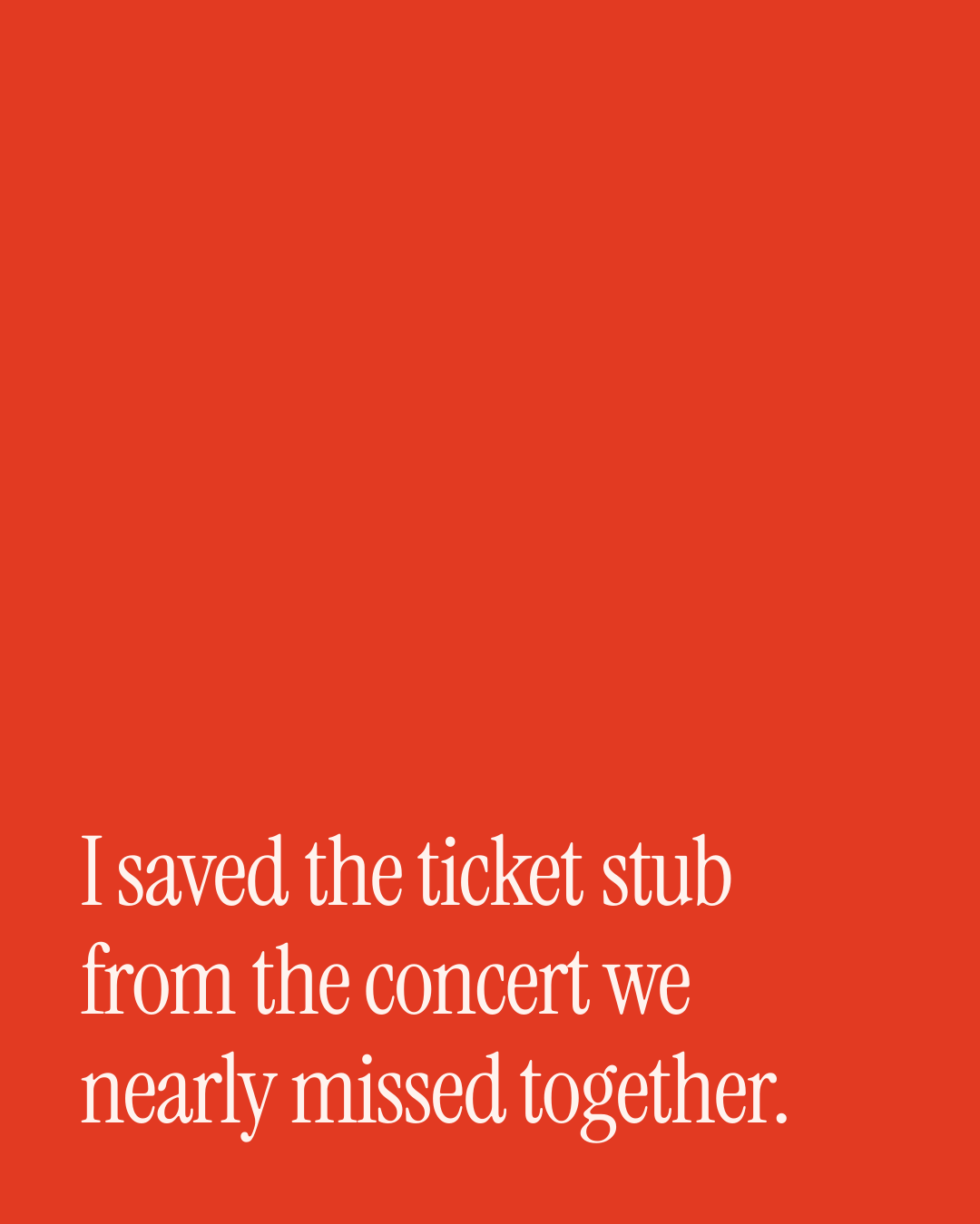 “I saved the ticket stub from the concert we nearly missed together.” — a love message card from 30+ Plain Spoken Love Messages.