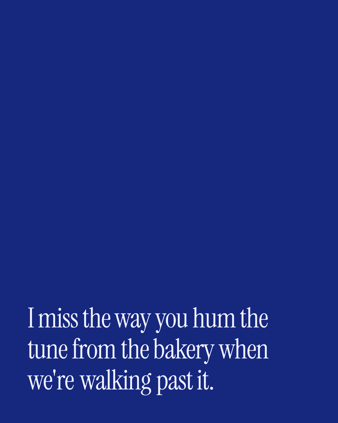 “I miss the way you hum the tune from the bakery when we're walking past it.” — a love message card from 40+ Poetic Love Messages.