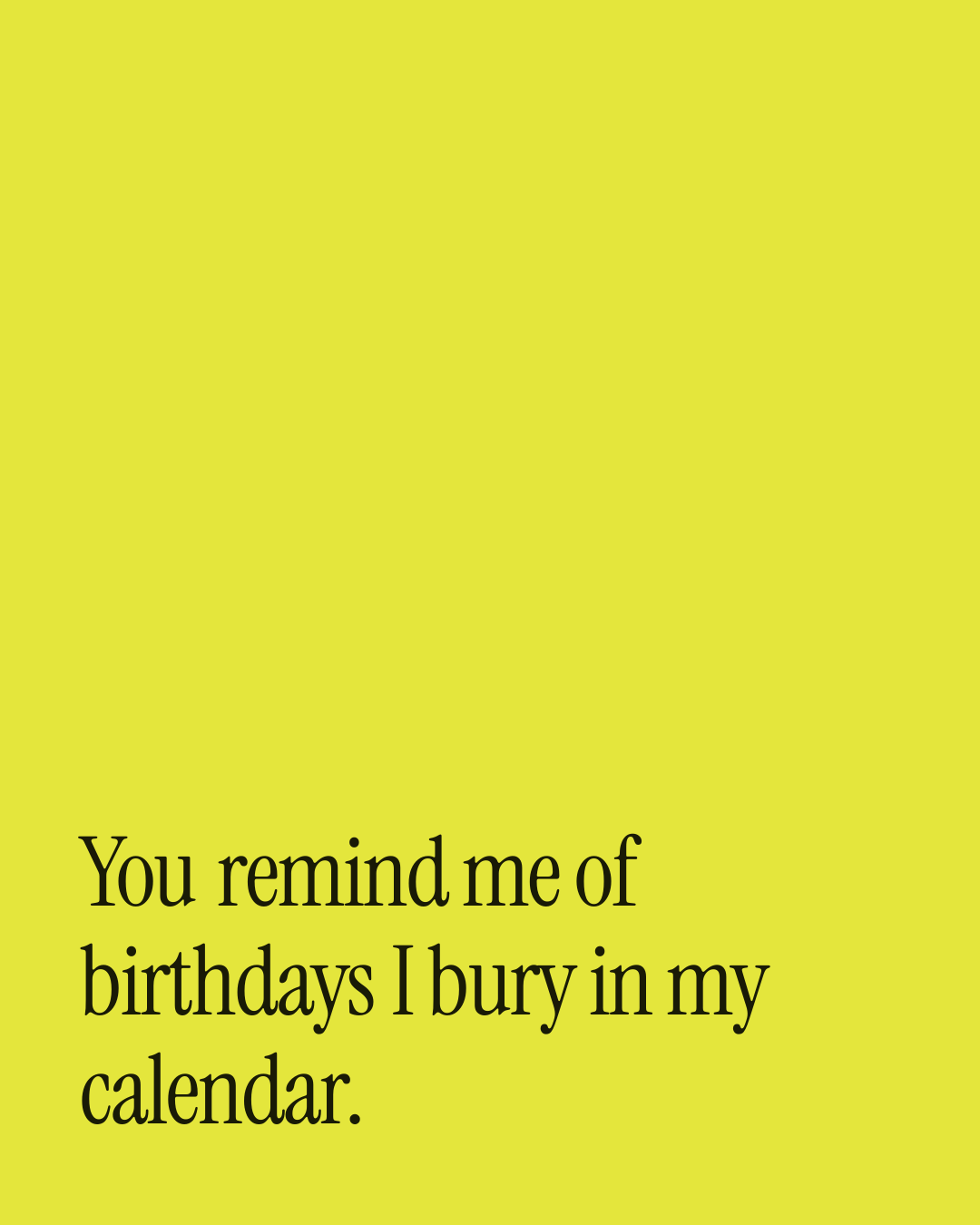 “You remind me of birthdays I bury in my calendar.” — a love message card from 30+ Quote Led Love Messages.