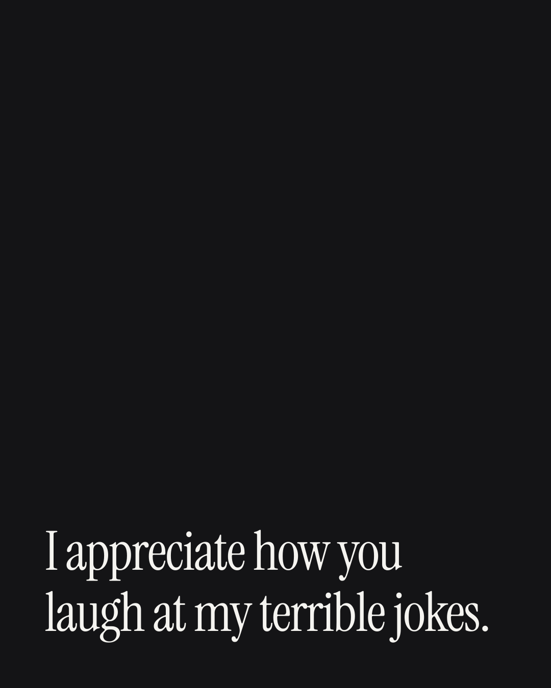 “I appreciate how you laugh at my terrible jokes.” — a love message card from 30+ Gentle Love Messages Ready to Send.