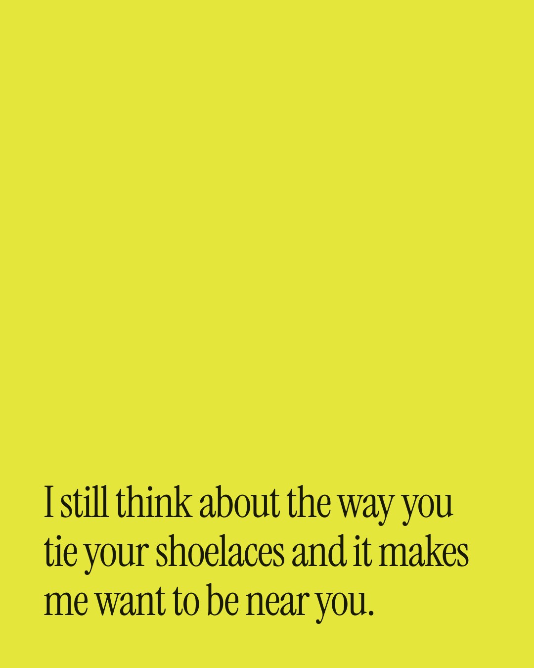 “I still think about the way you tie your shoelaces and it makes me want to be near you.” — a love message card from 30+ Genuine Second Chance Love Messages.