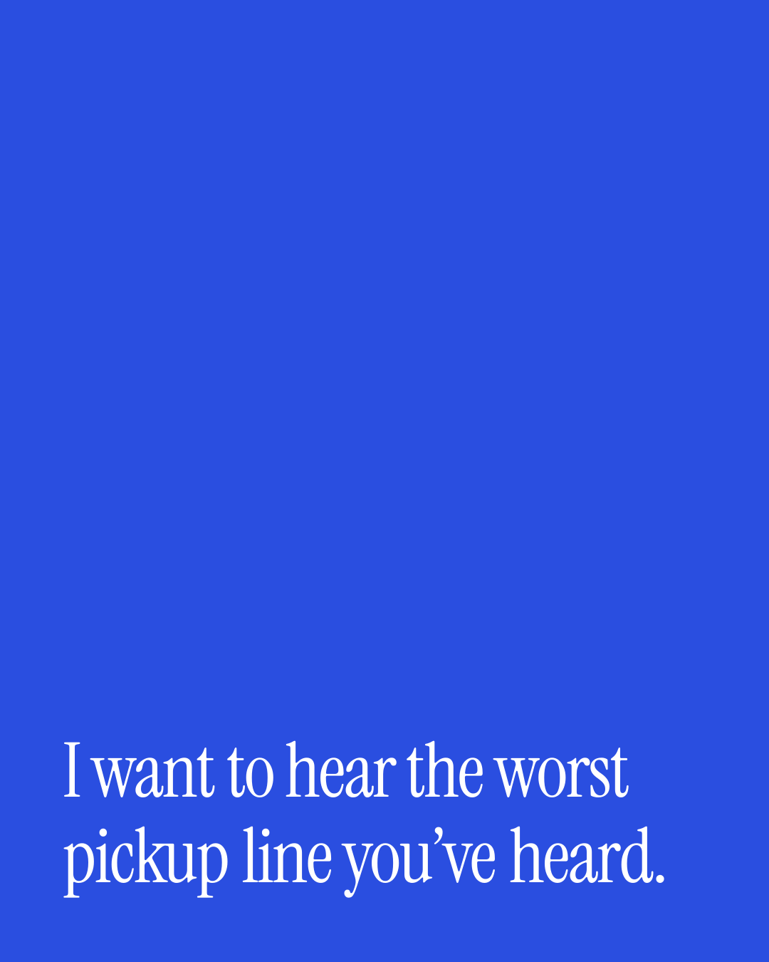 “I want to hear the worst pickup line you’ve heard.” — a love message card from 30+ Love Messages in the Talking Stage.