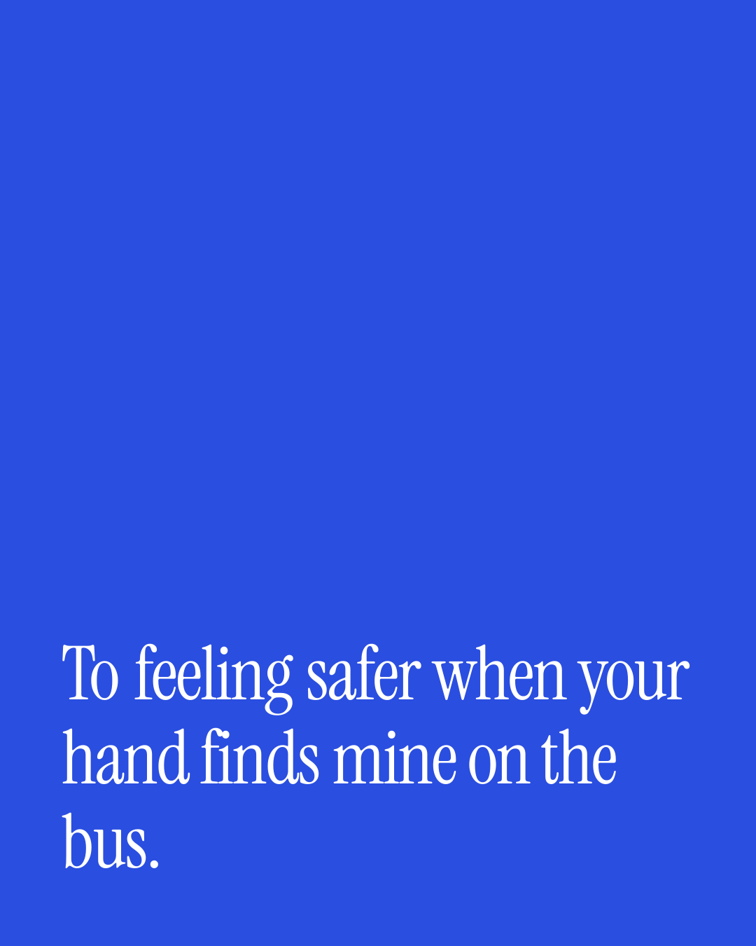 “To feeling safer when your hand finds mine on the bus.” — a love message card from 40+ Meaningful Toasts to Send Today.