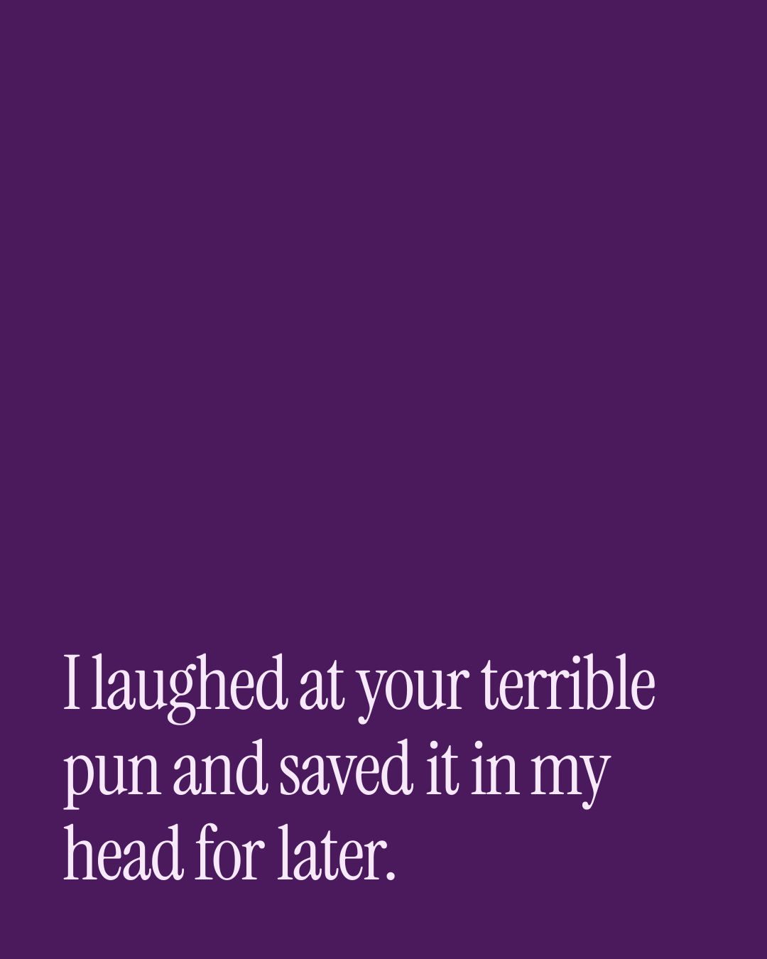 “I laughed at your terrible pun and saved it in my head for later.” — a love message card from 40+ Witty Love Messages to Copy & Send.