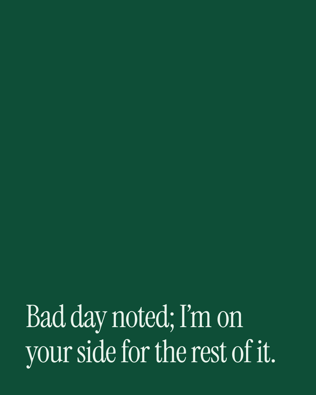 “Bad day noted; I’m on your side for the rest of it.” — a love message card from Love Messages to Cheer Someone Up on a Bad Day.