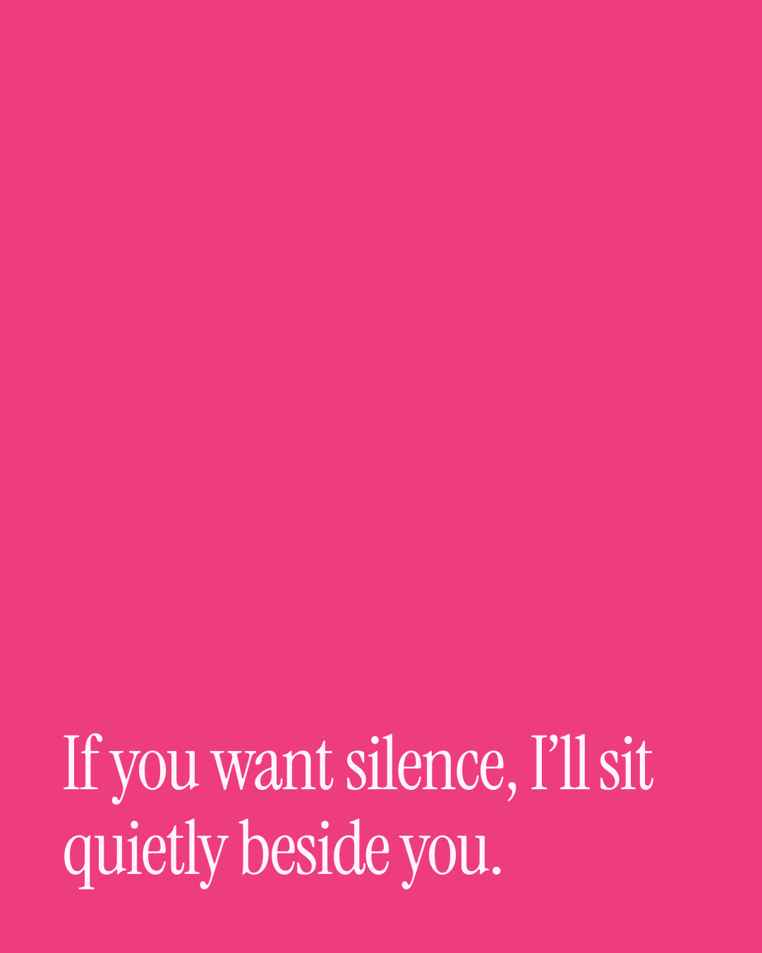 “If you want silence, I’ll sit quietly beside you.” — a love message card from Love Messages to Cheer Someone Up on a Bad Day.