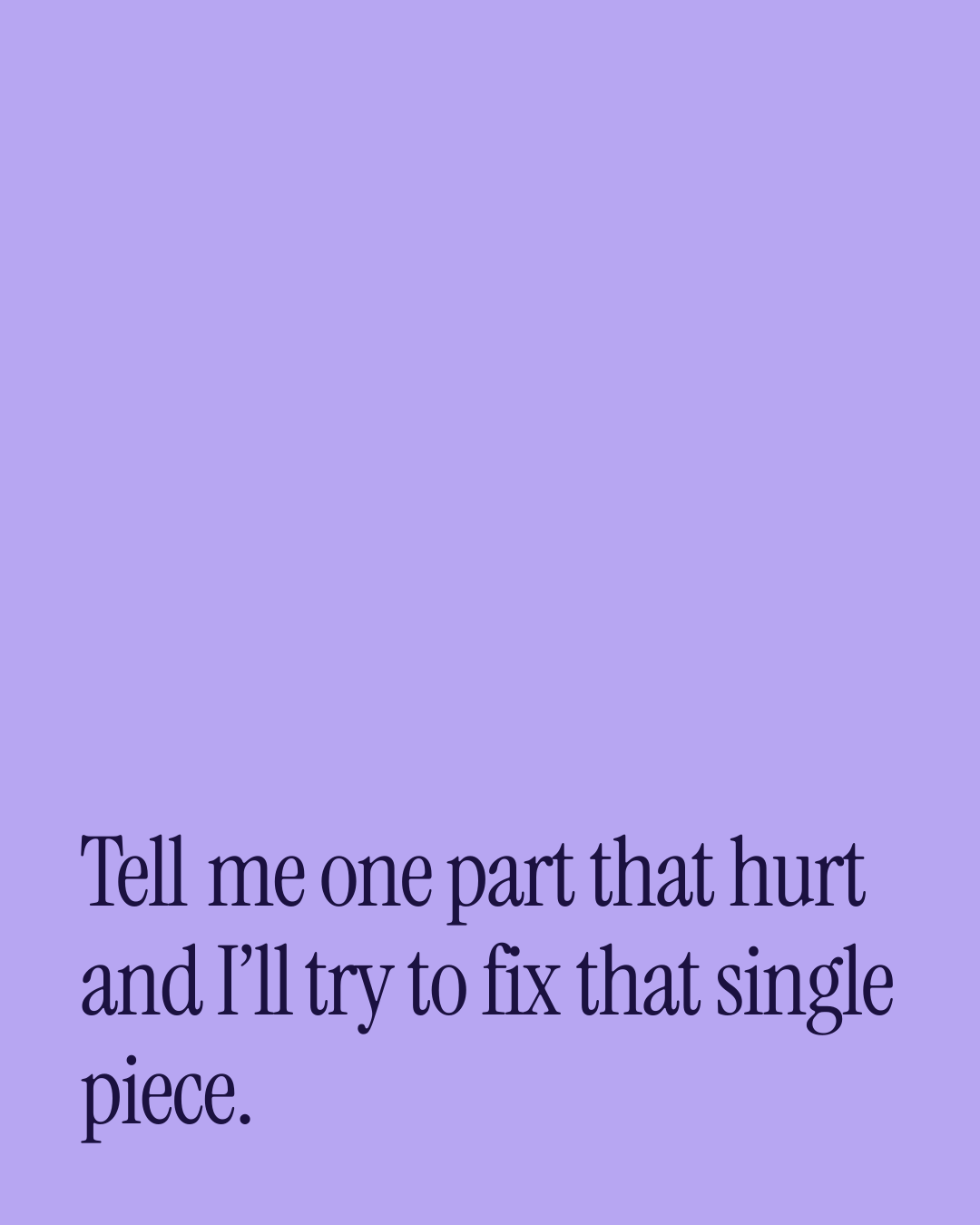 “Tell me one part that hurt and I’ll try to fix that single piece.” — a love message card from 30+ Love Card Messages on a Bad Day.