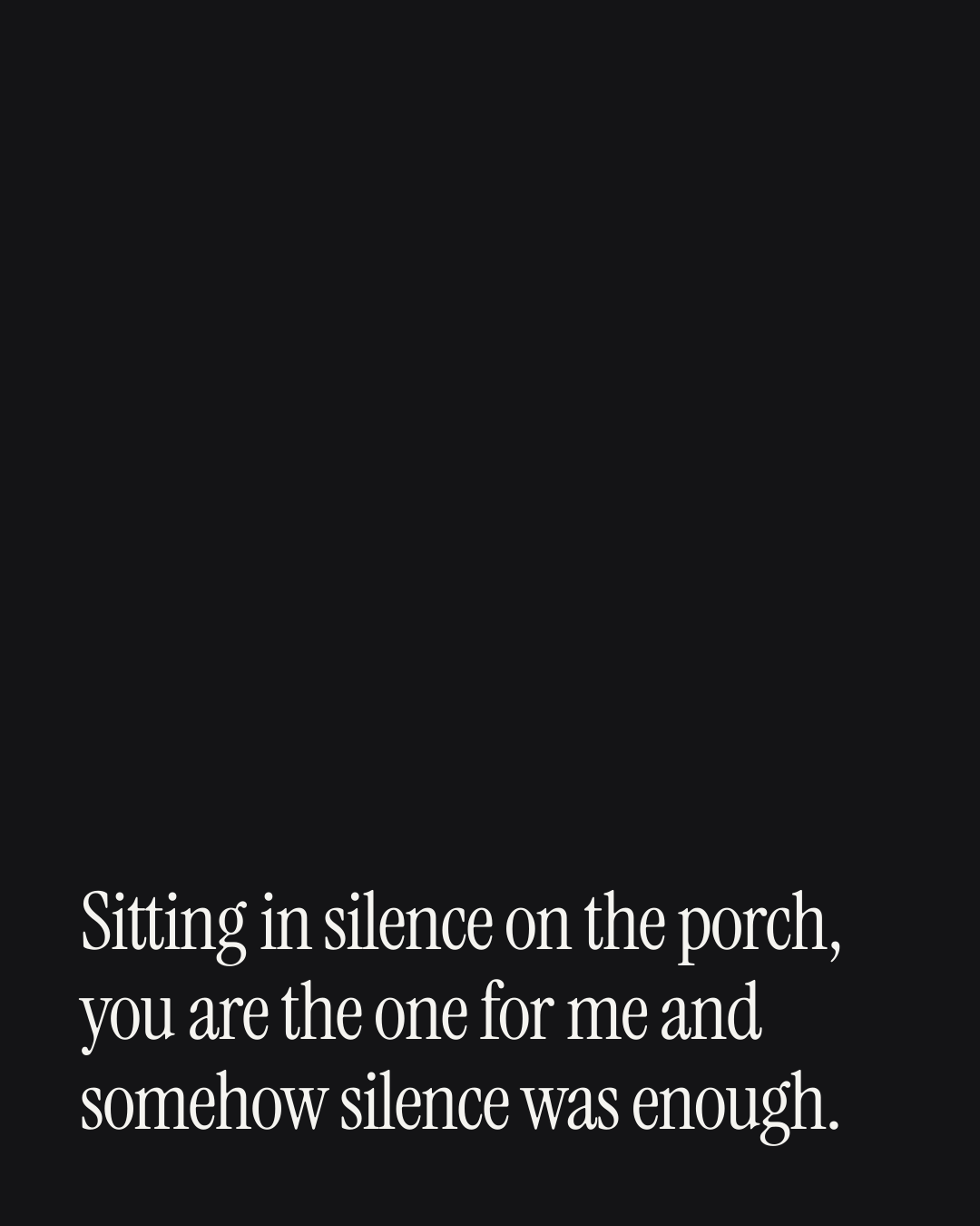 “Sitting in silence on the porch, you are the one for me and somehow silence was enough.” — a love message card from 40+ Cheesy Love Messages on a Bad Day.