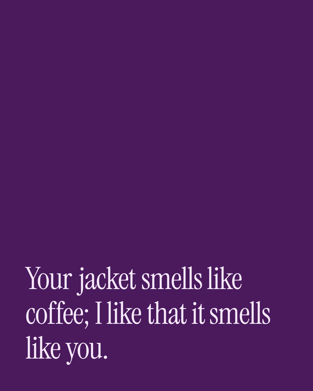 “Your jacket smells like coffee; I like that it smells like you.” — a love message card from 90+ After Work Messages Ready to Send.