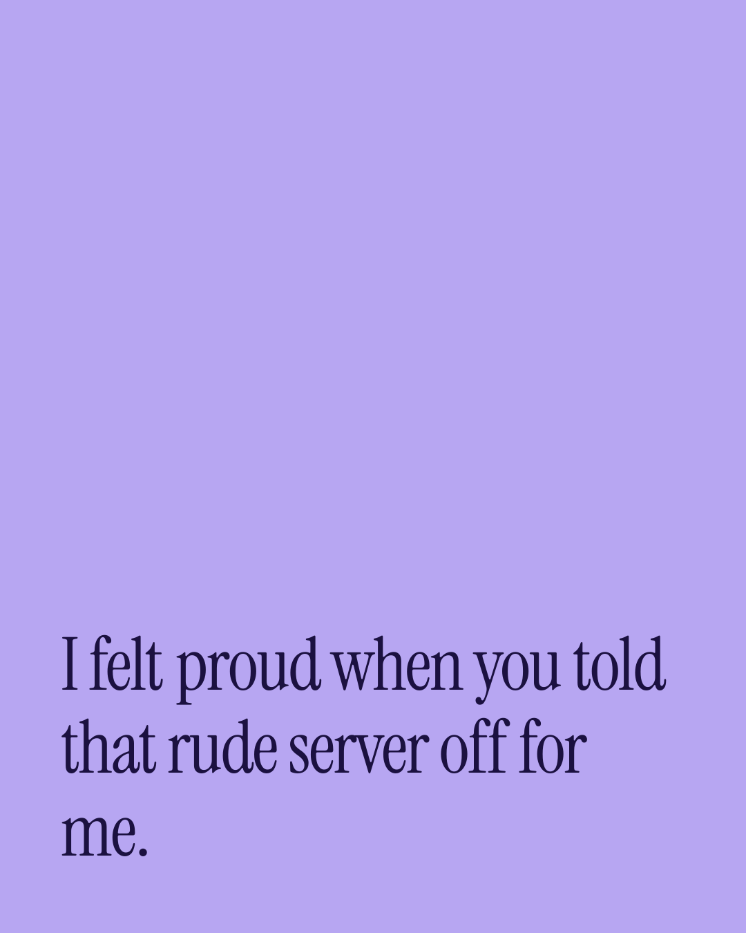 “I felt proud when you told that rude server off for me.” — a love message card from Dating Love Messages for a Best Friend.