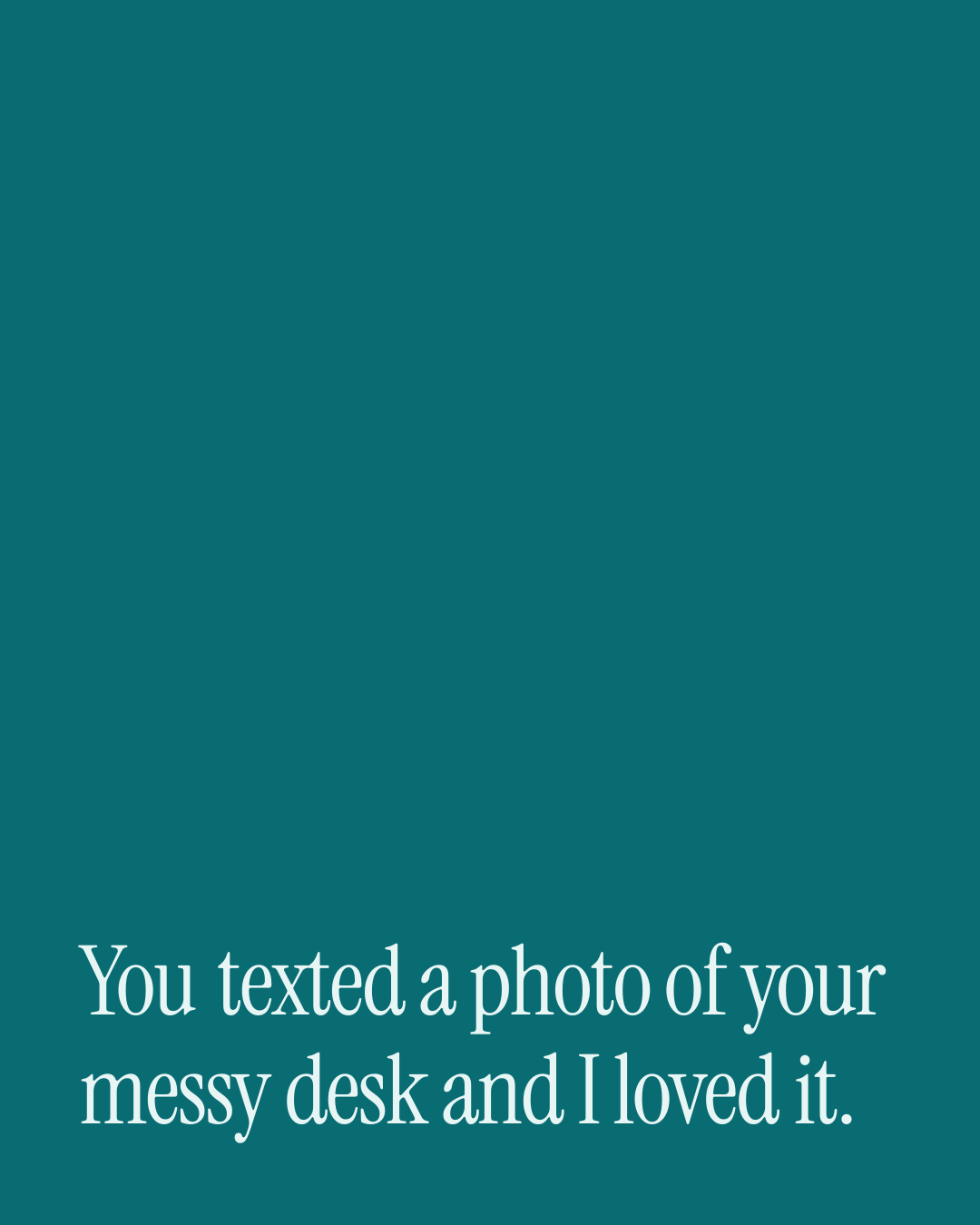 “You texted a photo of your messy desk and I loved it.” — a love message card from One Line Love Messages for a Boyfriend.