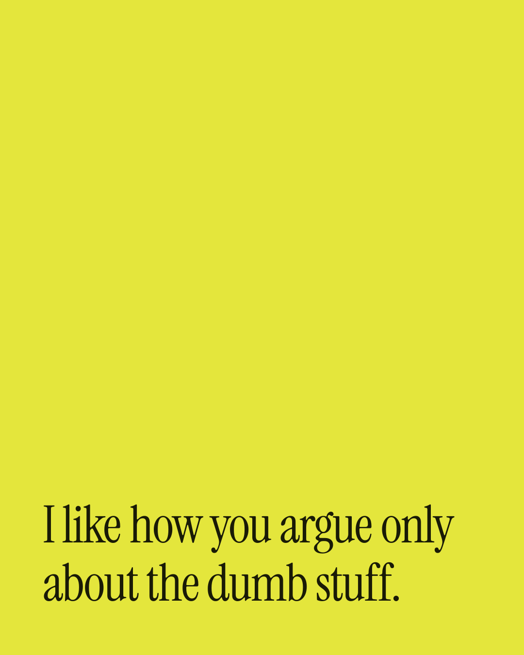 “I like how you argue only about the dumb stuff.” — a love message card from 70+ Love Messages for a Boyfriend.