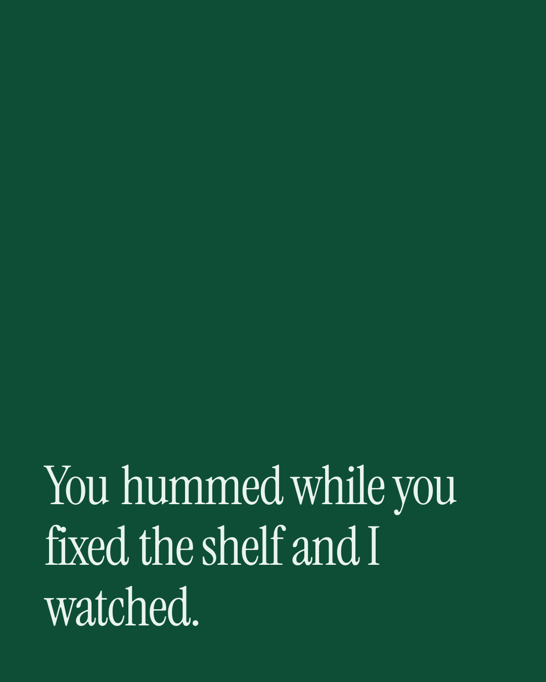 “You hummed while you fixed the shelf and I watched.” — a love message card from One Line Love Messages for a Boyfriend.