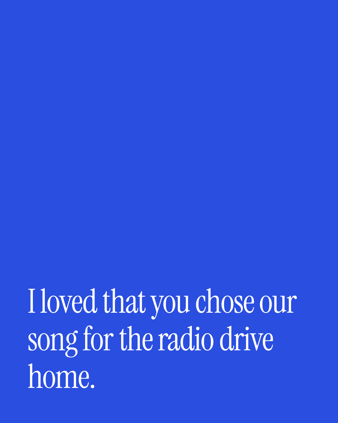 “I loved that you chose our song for the radio drive home.” — a love message card from 90+ Anniversary Messages for a Wife.