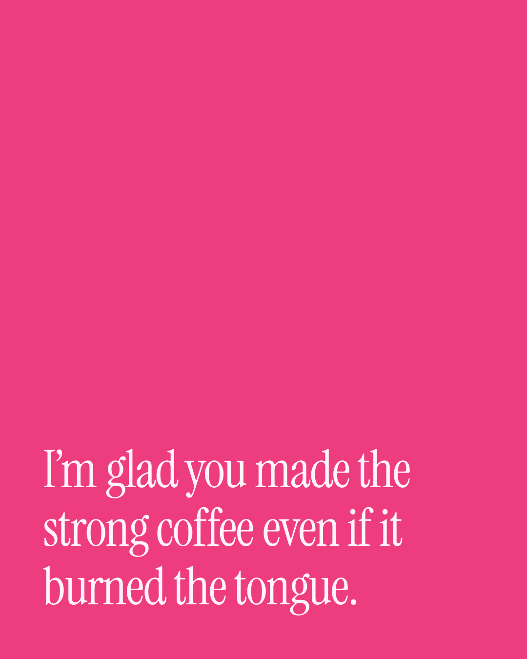 “I’m glad you made the strong coffee even if it burned the tongue.” — a love message card from 90+ Love Messages for Her to Send Today.